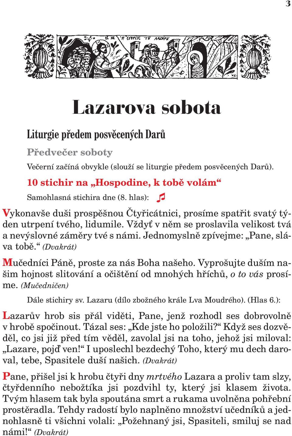 V dy v nìm se proslavila velikost tvá a nevýslovné zámìry tvé s námi. Jednomyslnì zpívejme: Pane, sláva tobì. (Dvakrát) Muèedníci Pánì, proste za nás Boha našeho.