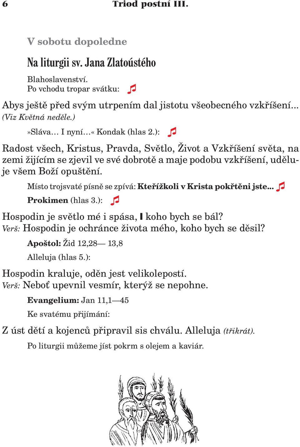 Místo trojsvaté písnì se zpívá: Kteøí koli v Krista pokøtìni jste... Prokimen (hlas 3.): Hospodin je svìtlo mé i spása, koho bych se bál? Verš: Hospodin je ochránce ivota mého, koho bych se dìsil?