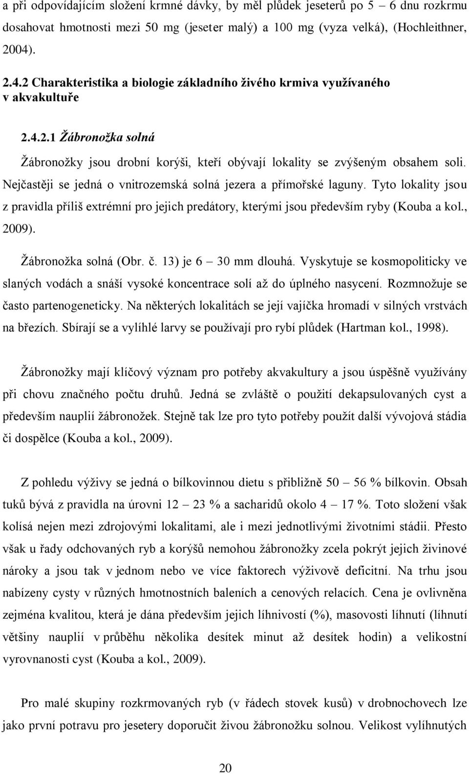 Nejčastěji se jedná o vnitrozemská solná jezera a přímořské laguny. Tyto lokality jsou z pravidla příliš extrémní pro jejich predátory, kterými jsou především ryby (Kouba a kol., 2009).