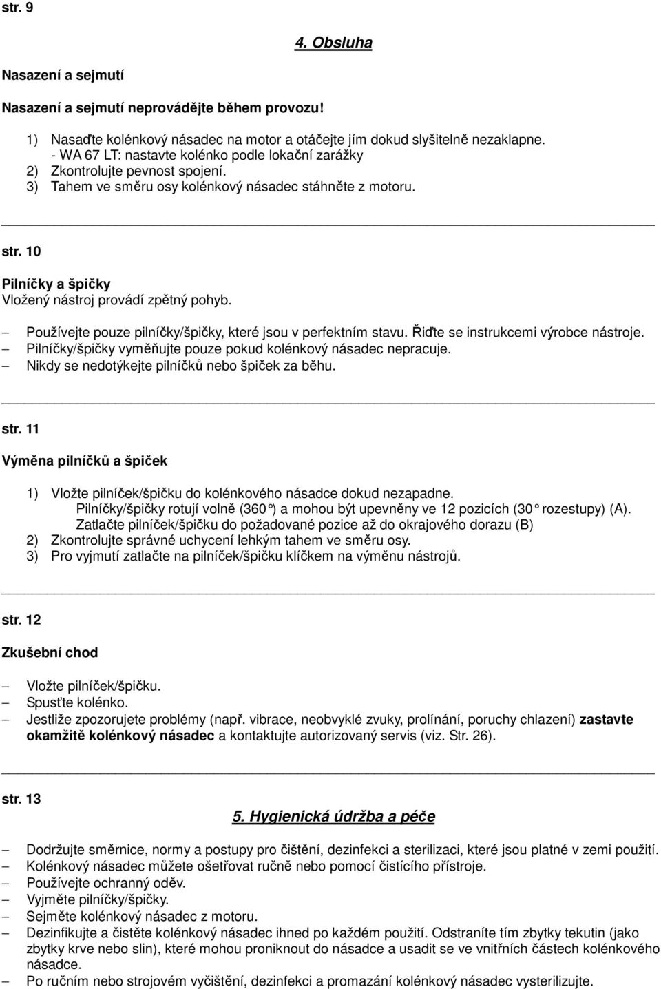 10 Pilníčky a špičky Vložený nástroj provádí zpětný pohyb. Používejte pouze pilníčky/špičky, které jsou v perfektním stavu. Řiďte se instrukcemi výrobce nástroje.