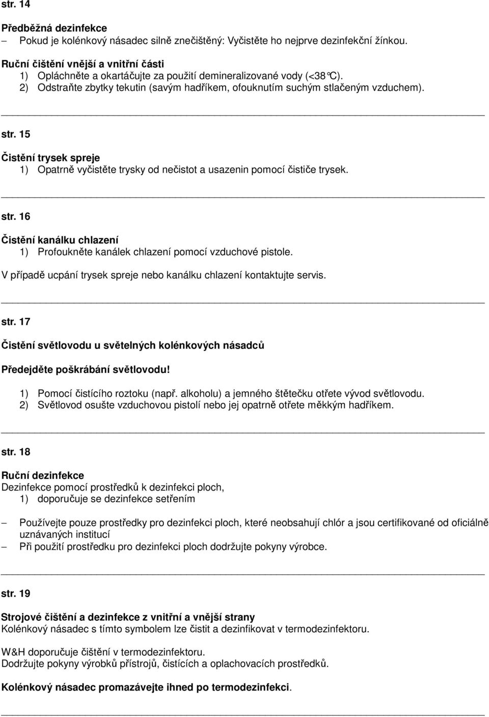 15 Čistění trysek spreje 1) Opatrně vyčistěte trysky od nečistot a usazenin pomocí čističe trysek. str. 16 Čistění kanálku chlazení 1) Profoukněte kanálek chlazení pomocí vzduchové pistole.