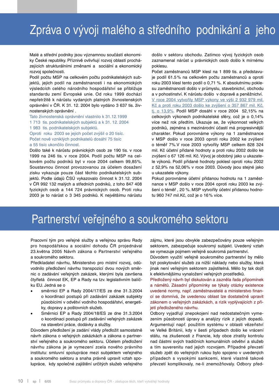 Podíl počtu MSP na celkovém počtu podnikatelských subjektů, jejich podíl na zaměstnanosti i na ekonomických výsledcích celého národního hospodářství se přibližuje standardu zemí Evropské unie.