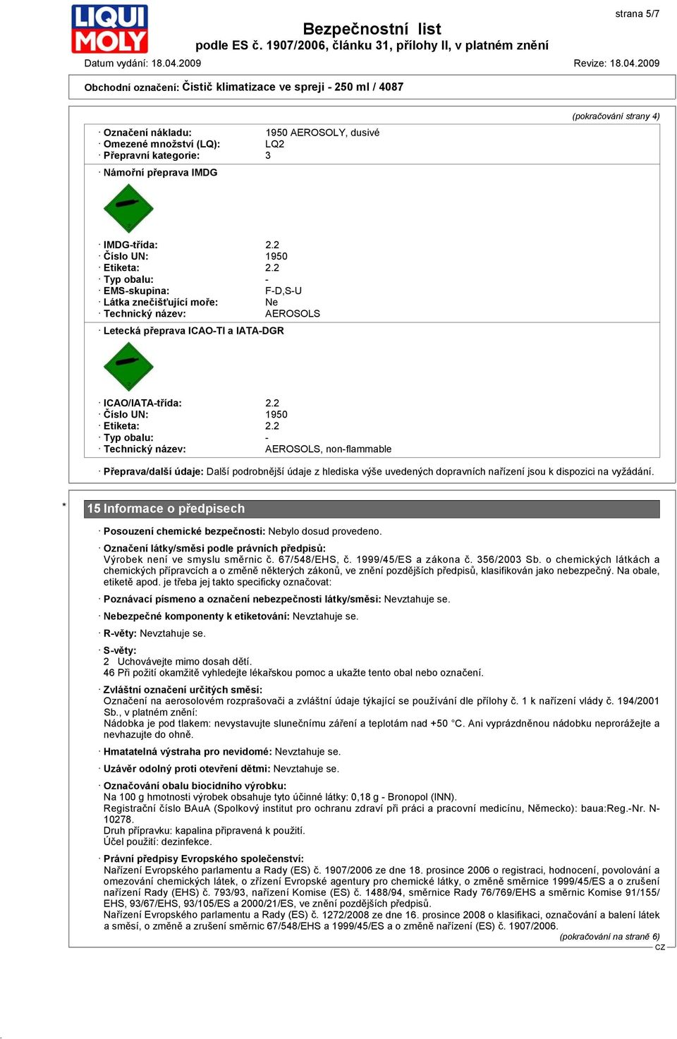 2 Typ obalu: - Technický název: AEROSOLS, non-flammable Přeprava/další údaje: Další podrobnější údaje z hlediska výše uvedených dopravních nařízení jsou k dispozici na vyžádání.