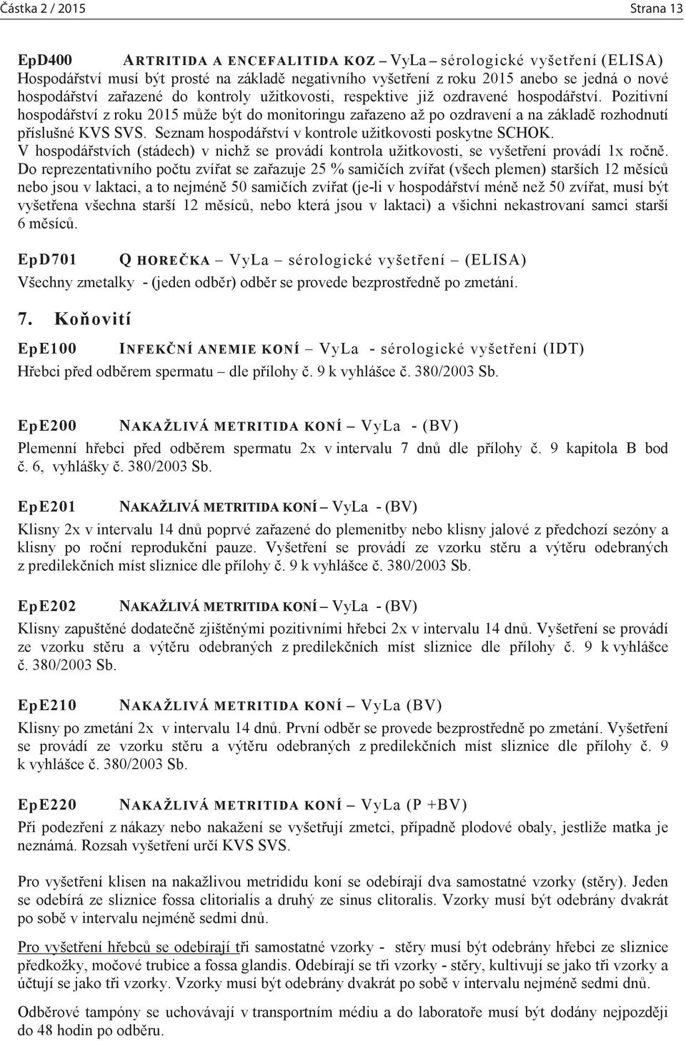 Pozitivní hospodářství z roku 2015 může být do monitoringu zařazeno až po ozdravení a na základě rozhodnutí příslušné KVS SVS. Seznam hospodářství v kontrole užitkovosti poskytne SCHOK.