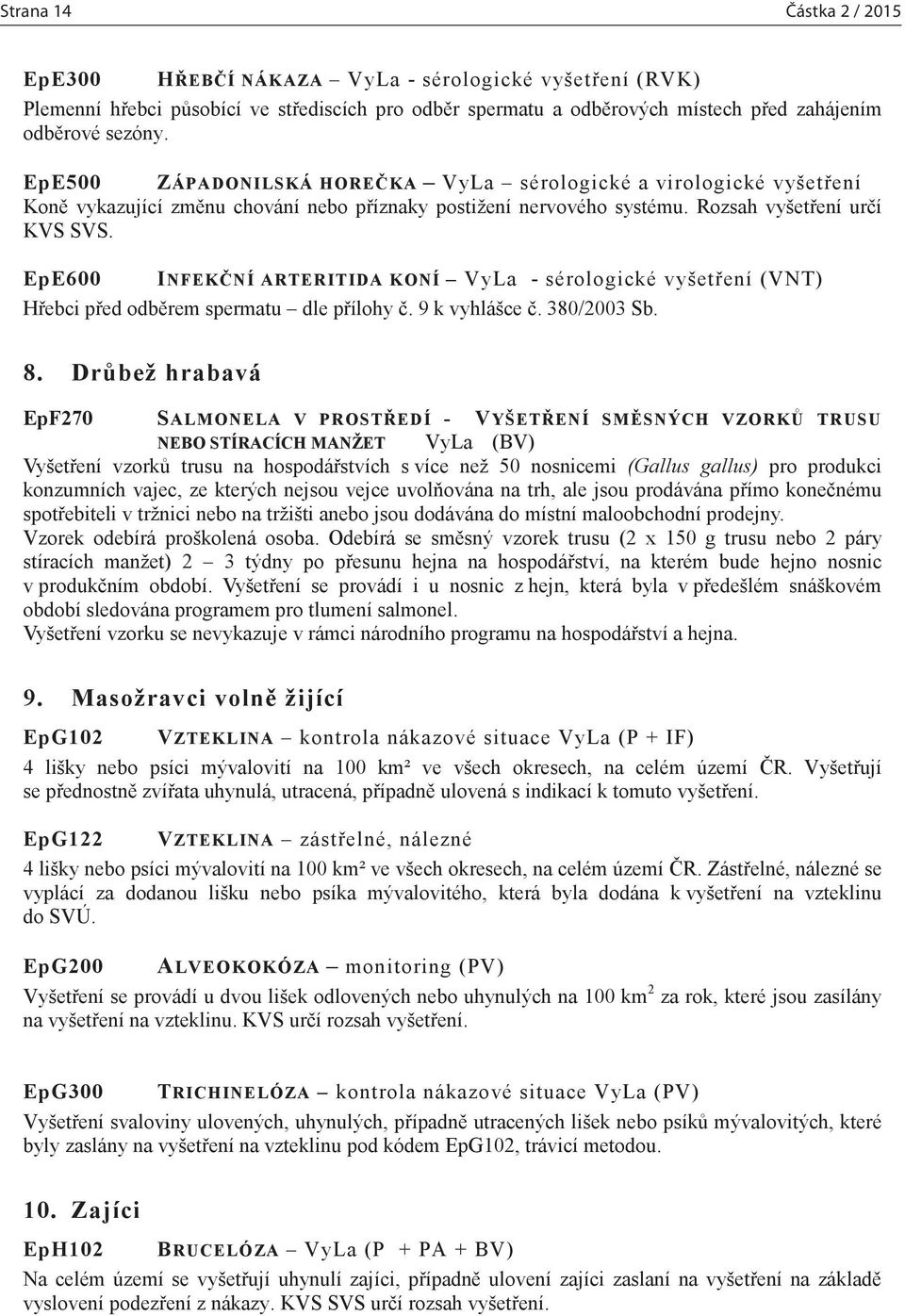 EpE600 INFEKČNÍ ARTERITIDA KONÍ VyLa - sérologické vyšetření (VNT) Hřebci před odběrem spermatu dle přílohy č. 9 k vyhlášce č. 380/2003 Sb. 8.