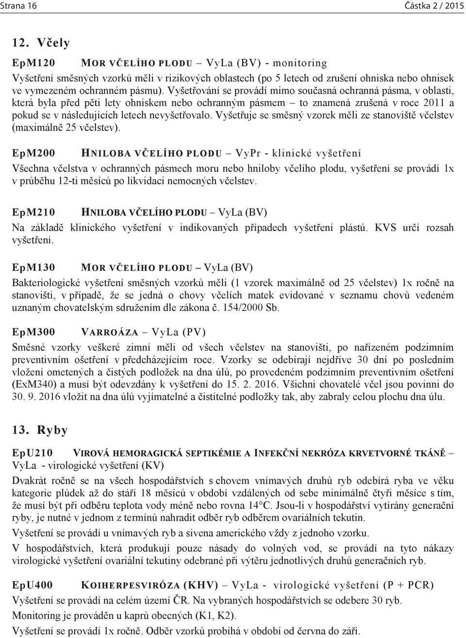 Vyšetřování se provádí mimo současná ochranná pásma, v oblasti, která byla před pěti lety ohniskem nebo ochranným pásmem to znamená zrušená v roce 2011 a pokud se v následujících letech nevyšetřovalo.