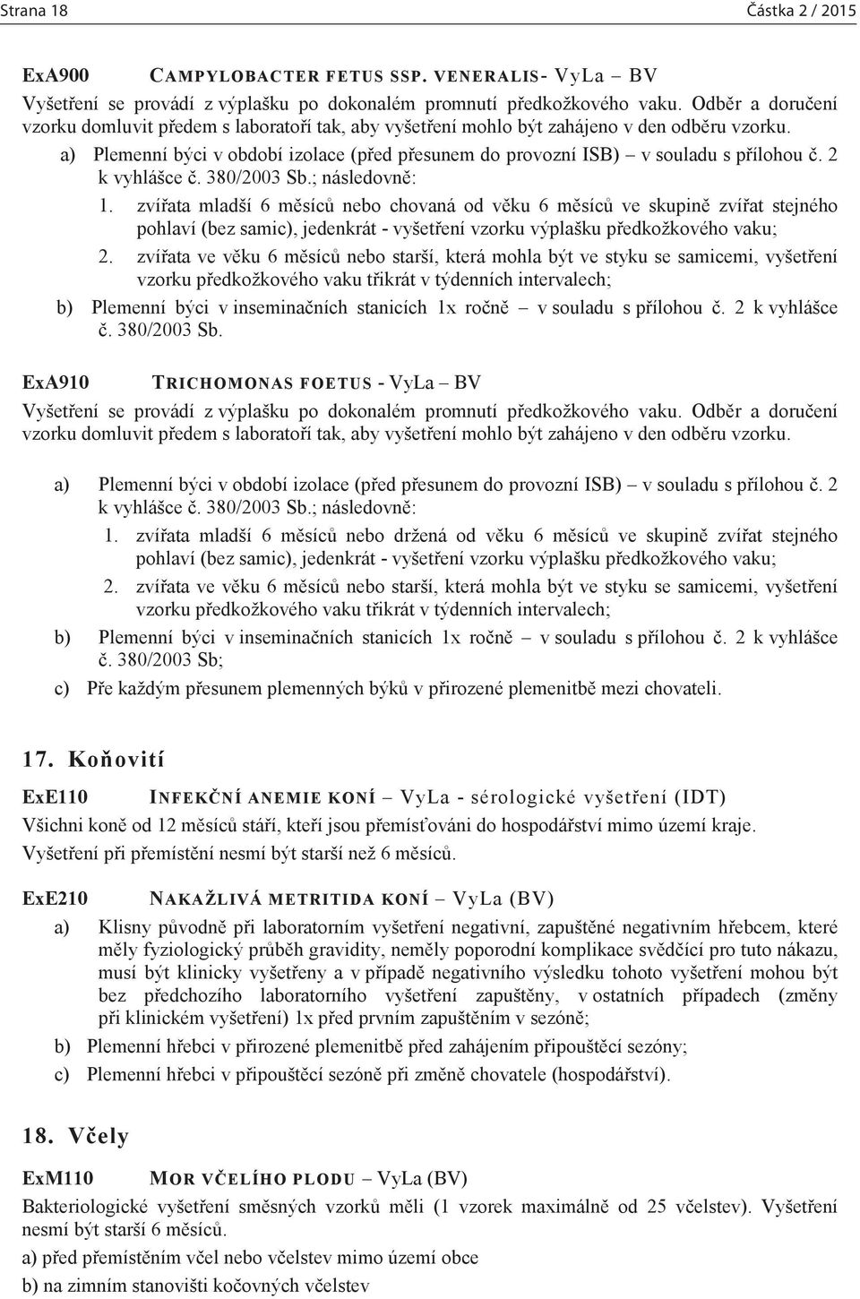 a) Plemenní býci v období izolace (před přesunem do provozní ISB) v souladu s přílohou č. 2 k vyhlášce č. 380/2003 Sb.; následovně: 1.