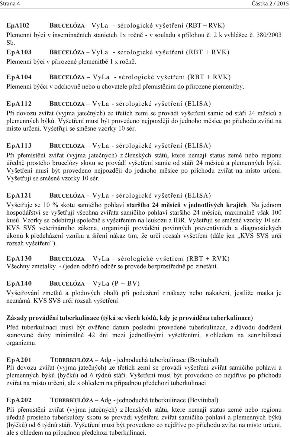 EpA104 BRUCELÓZA VyLa - sérologické vyšetření (RBT + RVK) Plemenní býčci v odchovně nebo u chovatele před přemístěním do přirozené plemenitby.