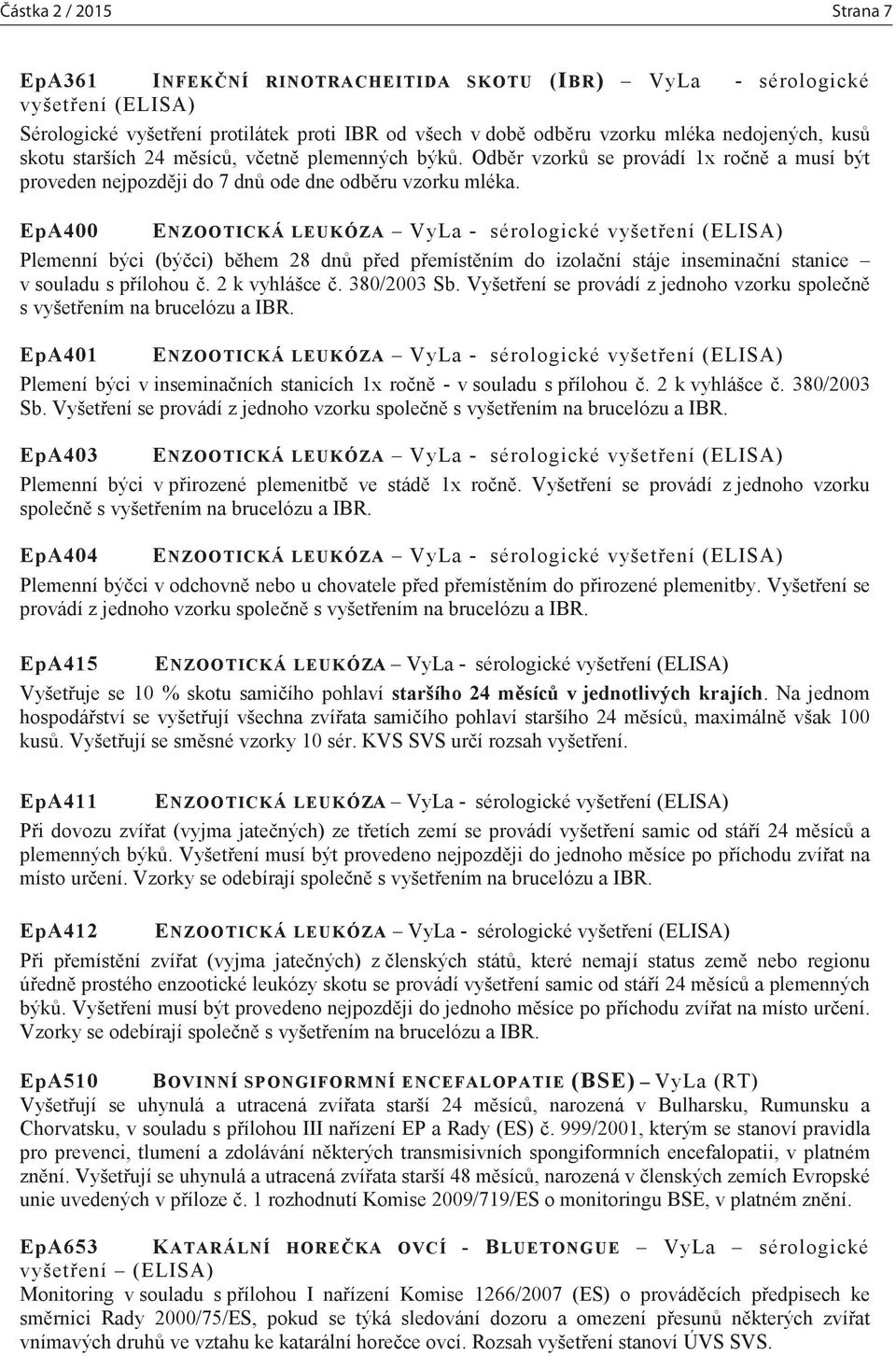 EpA400 ENZOOTICKÁ LEUKÓZA VyLa - sérologické vyšetření (ELISA) Plemenní býci (býčci) během 28 dnů před přemístěním do izolační stáje inseminační stanice v souladu s přílohou č. 2 k vyhlášce č.