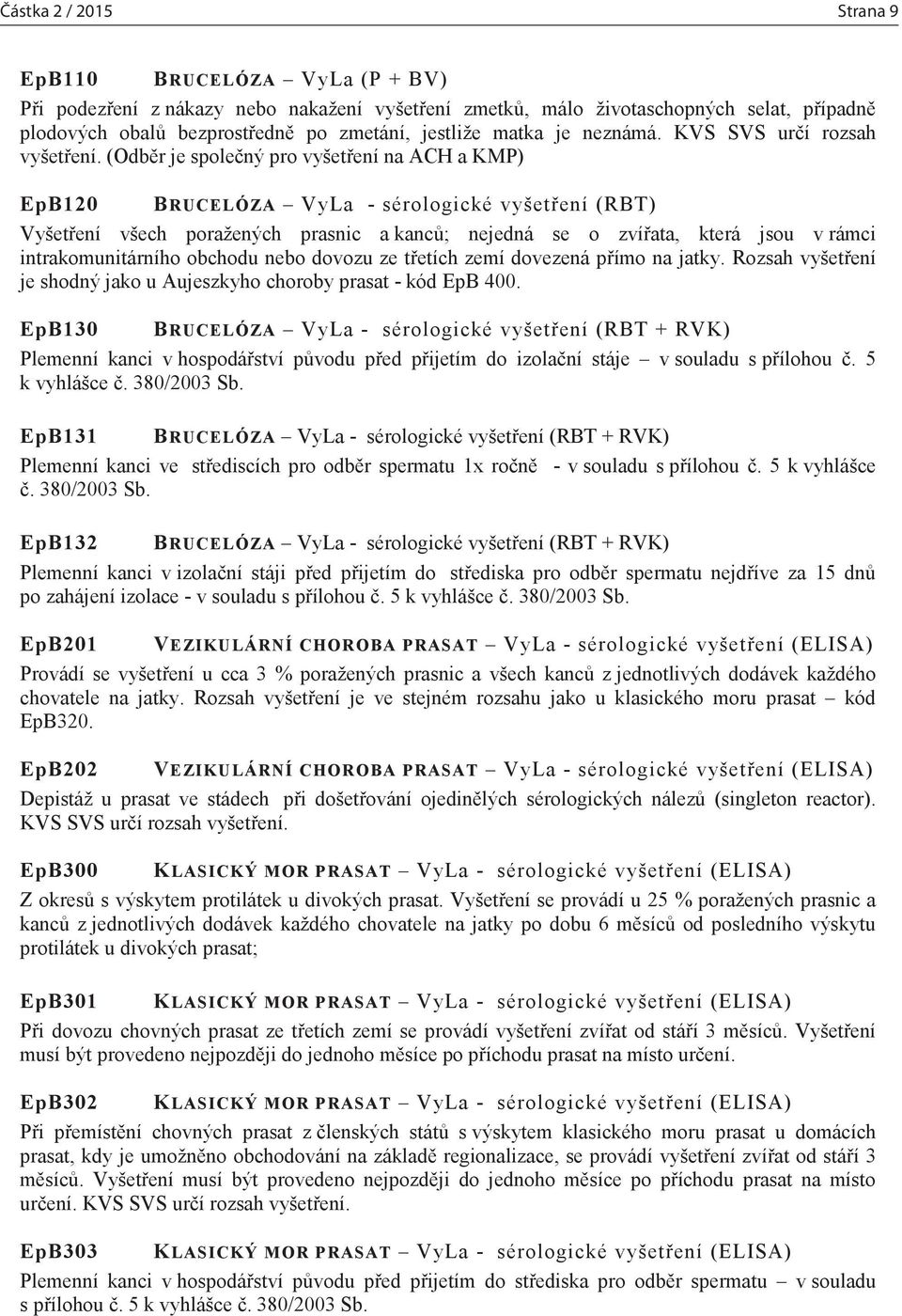 (Odběr je společný pro vyšetření na ACH a KMP) EpB120 BRUCELÓZA VyLa - sérologické vyšetření (RBT) Vyšetření všech poražených prasnic a kanců; nejedná se o zvířata, která jsou v rámci