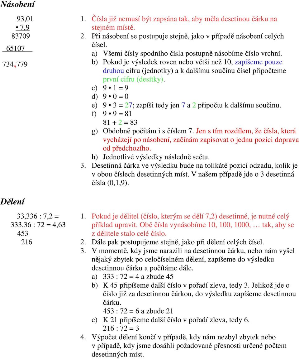 b) Pokud je výsledek roven nebo větší než 10, zapíšeme pouze druhou cifru (jednotky) a k dalšímu součinu čísel připočteme první cifru (desítky).