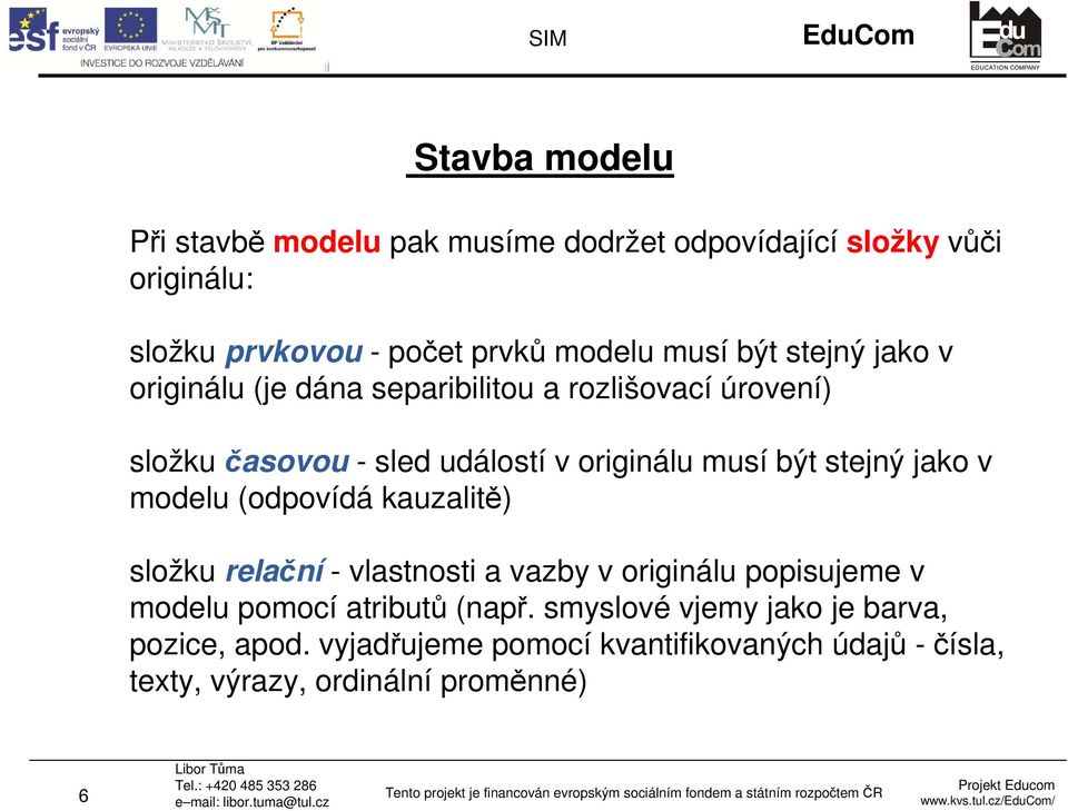 stejný jako v modelu (odpovídá kauzalitě) složku relační - vlastnosti a vazby v originálu popisujeme v modelu pomocí atributů