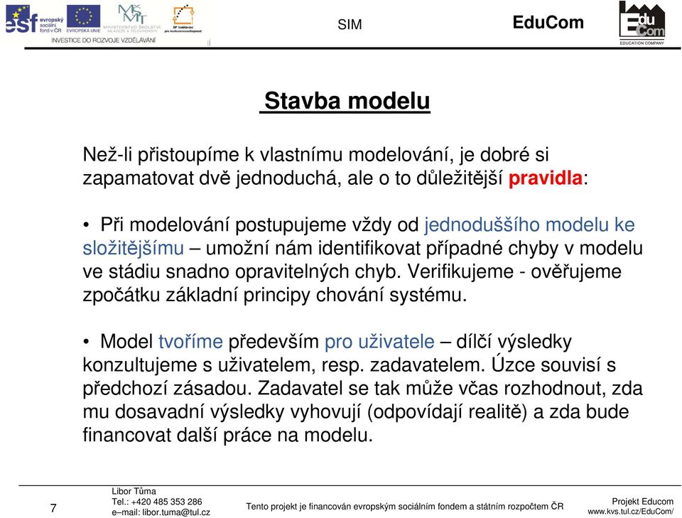 Verifikujeme - ověřujeme zpočátku základní principy chování systému. Model tvoříme především pro uživatele dílčí výsledky konzultujeme s uživatelem, resp.