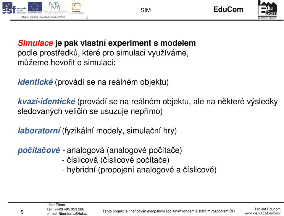 některé výsledky sledovaných veličin se usuzuje nepřímo) laboratorní (fyzikální modely, simulační hry)