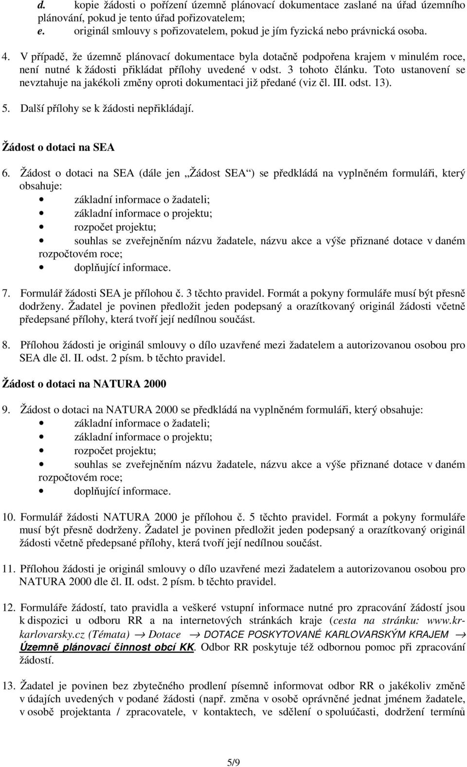 V případě, že územně plánovací dokumentace byla dotačně podpořena krajem v minulém roce, není nutné k žádosti přikládat přílohy uvedené v odst. 3 tohoto článku.