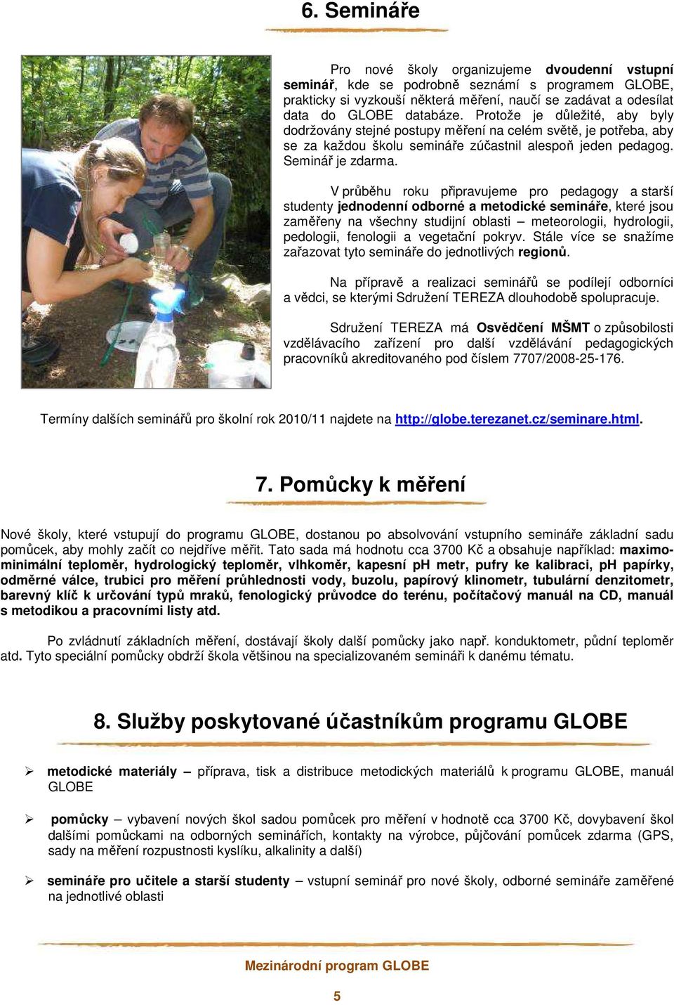 V průběhu roku připravujeme pro pedagogy a starší studenty jednodenní odborné a metodické semináře, které jsou zaměřeny na všechny studijní oblasti meteorologii, hydrologii, pedologii, fenologii a