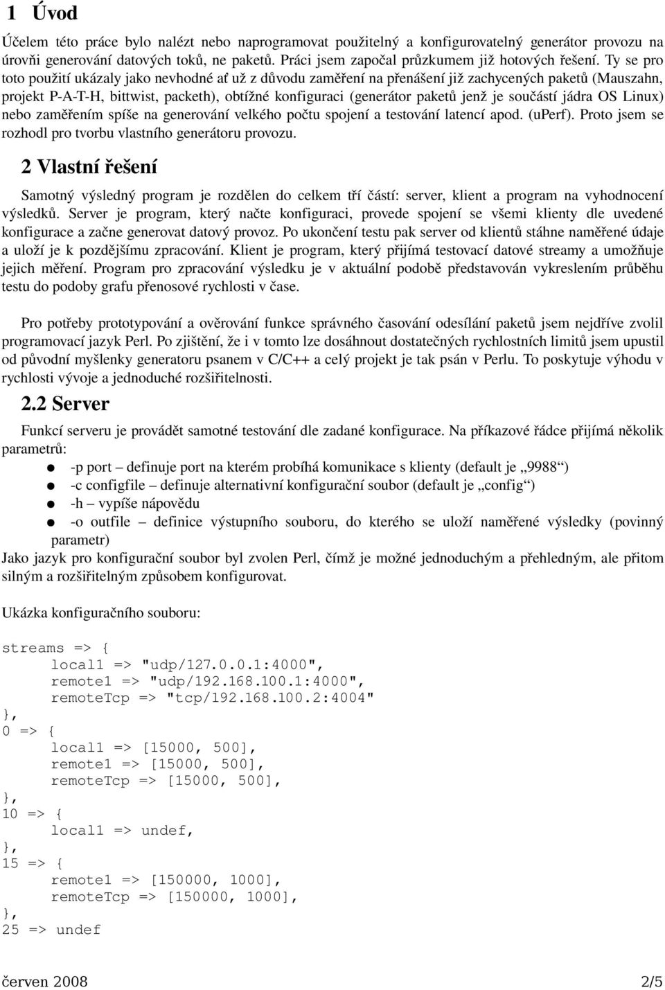 součástí jádra OS Linux) nebo zaměřením spíše na generování velkého počtu spojení a testování latencí apod. (uperf). Proto jsem se rozhodl pro tvorbu vlastního generátoru provozu.