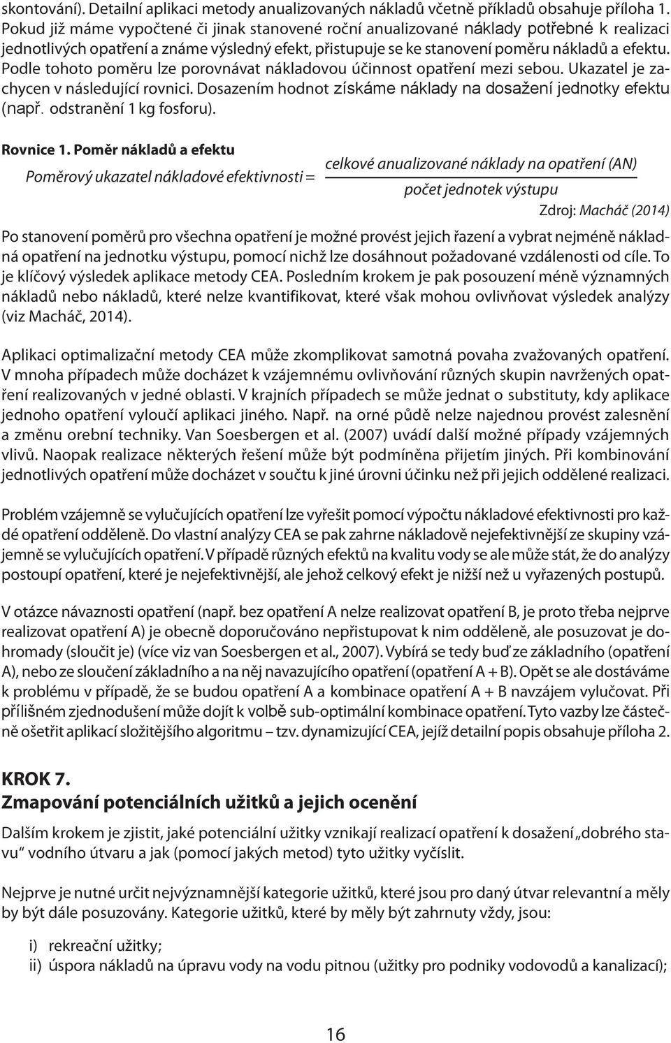 Podle tohoto poměru lze porovnávat nákladovou účinnost opatření mezi sebou. Ukazatel je zachycen v následující rovnici. Dosazením hodnot získáme náklady na dosažení jednotky efektu (např.