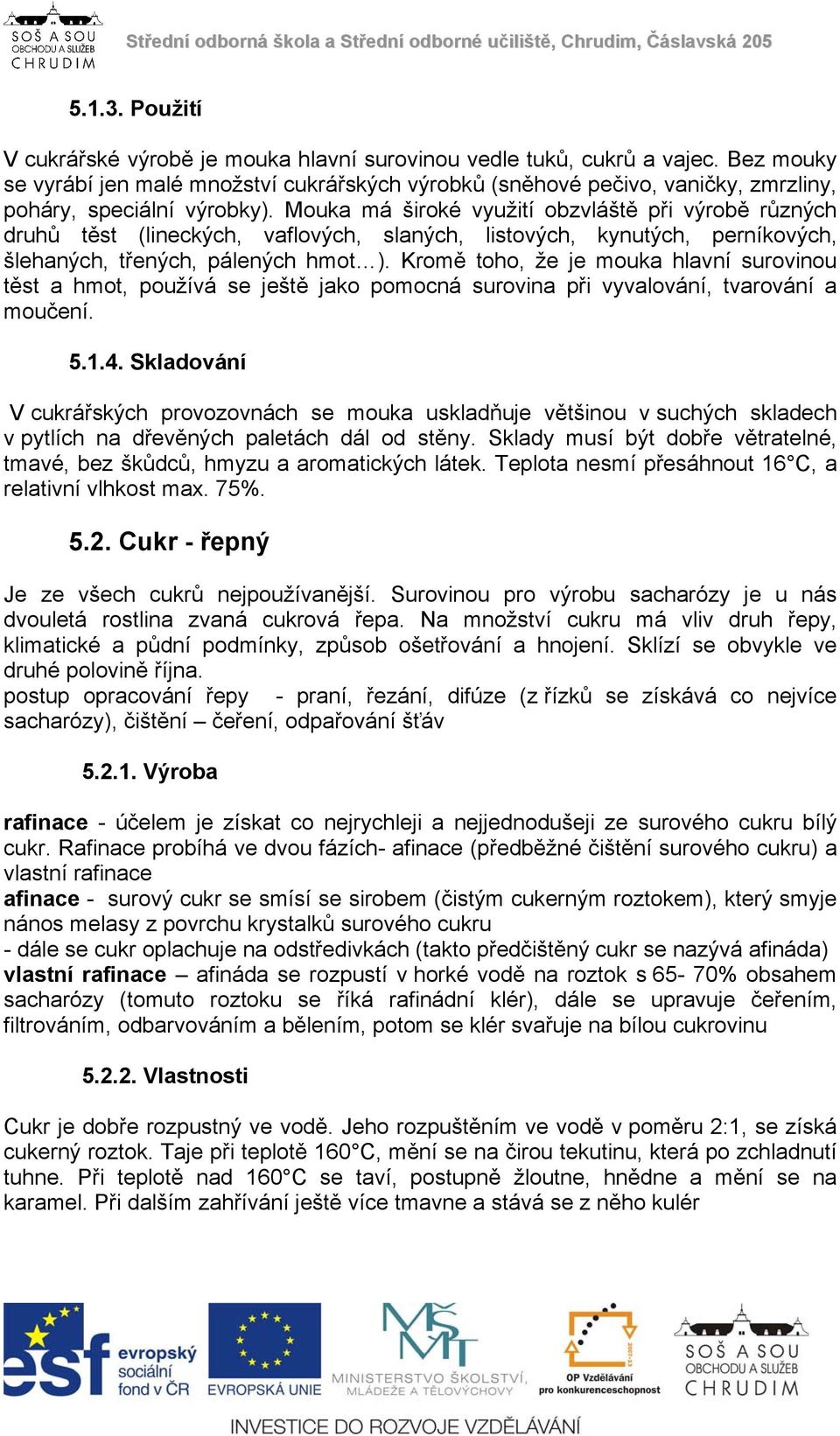 Mouka má široké využití obzvláště při výrobě různých druhů těst (lineckých, vaflových, slaných, listových, kynutých, perníkových, šlehaných, třených, pálených hmot ).