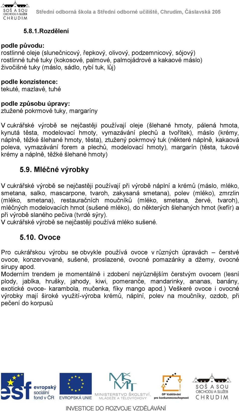 tuk, lůj) podle konzistence: tekuté, mazlavé, tuhé podle způsobu úpravy: ztužené pokrmové tuky, margaríny V cukrářské výrobě se nejčastěji používají oleje (šlehané hmoty, pálená hmota, kynutá těsta,