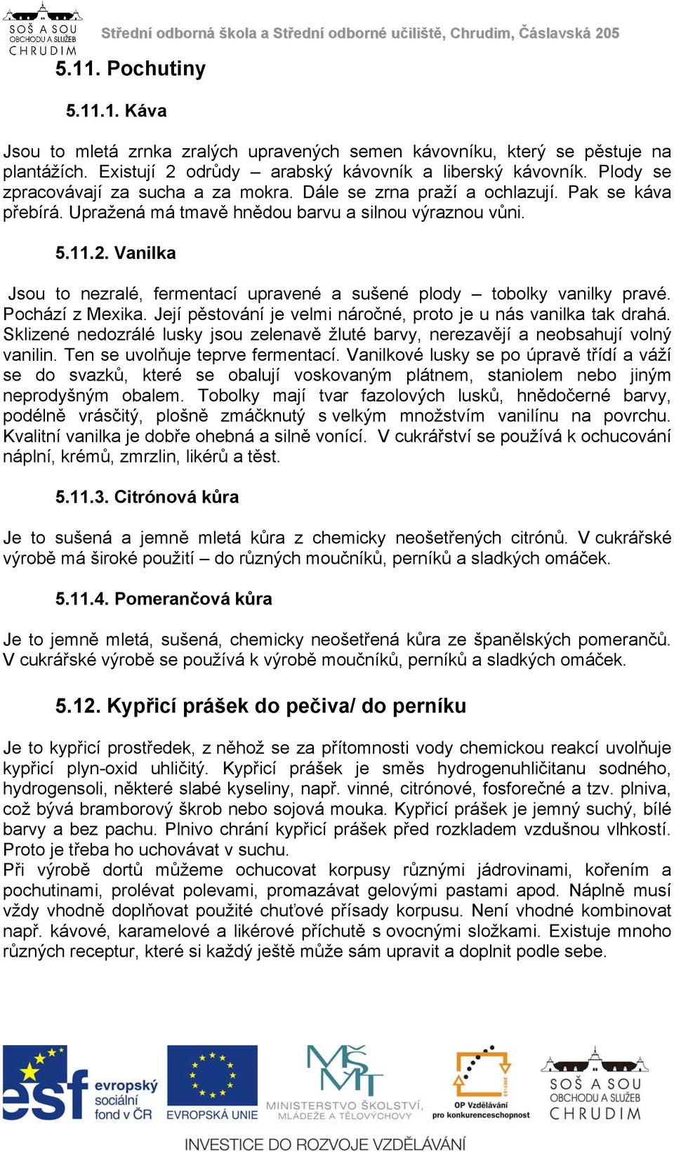 Vanilka Jsou to nezralé, fermentací upravené a sušené plody tobolky vanilky pravé. Pochází z Mexika. Její pěstování je velmi náročné, proto je u nás vanilka tak drahá.