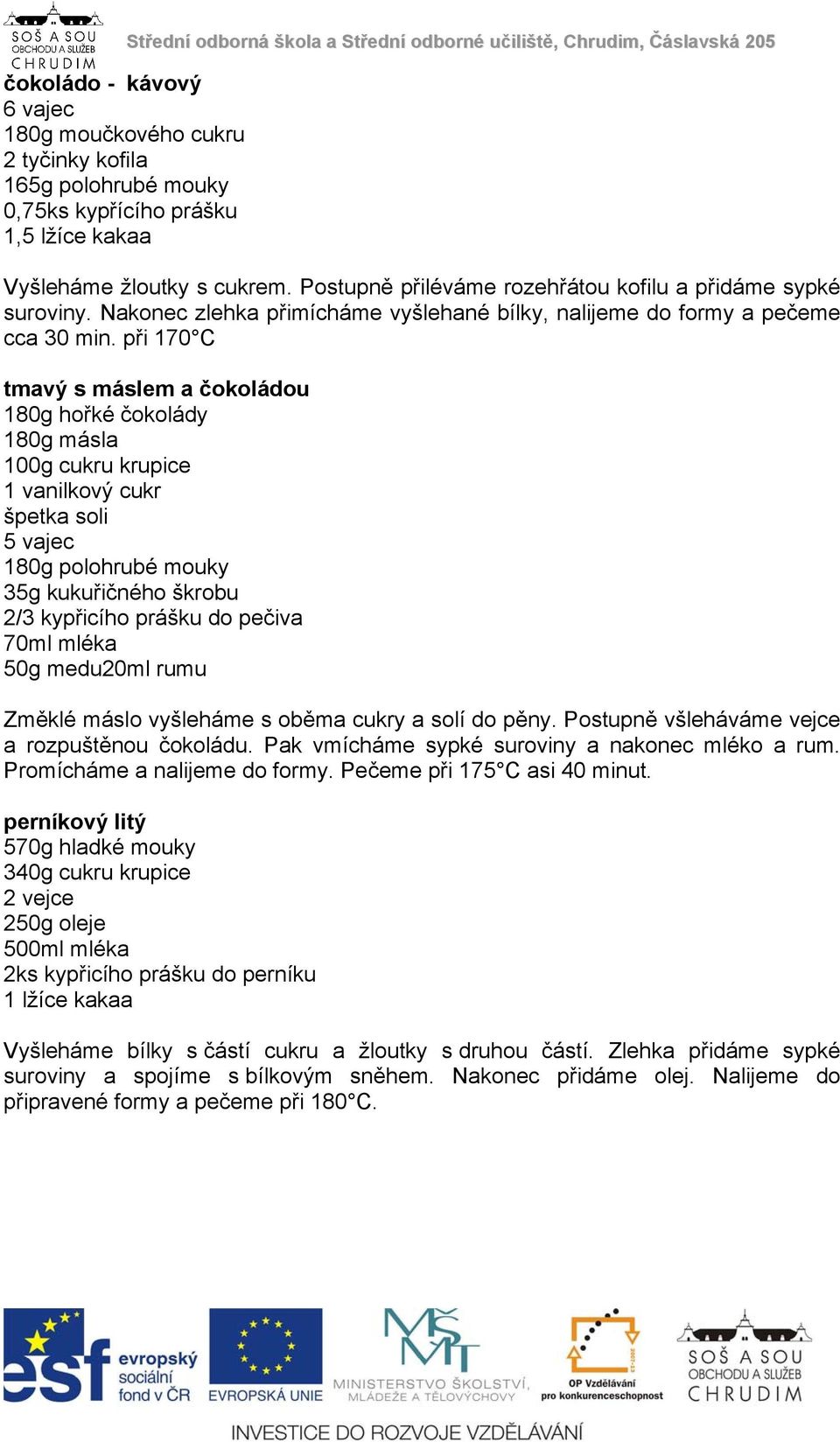 při 170 C tmavý s máslem a čokoládou 180g hořké čokolády 180g másla 100g cukru krupice 1 vanilkový cukr špetka soli 5 vajec 180g polohrubé mouky 35g kukuřičného škrobu 2/3 kypřicího prášku do pečiva