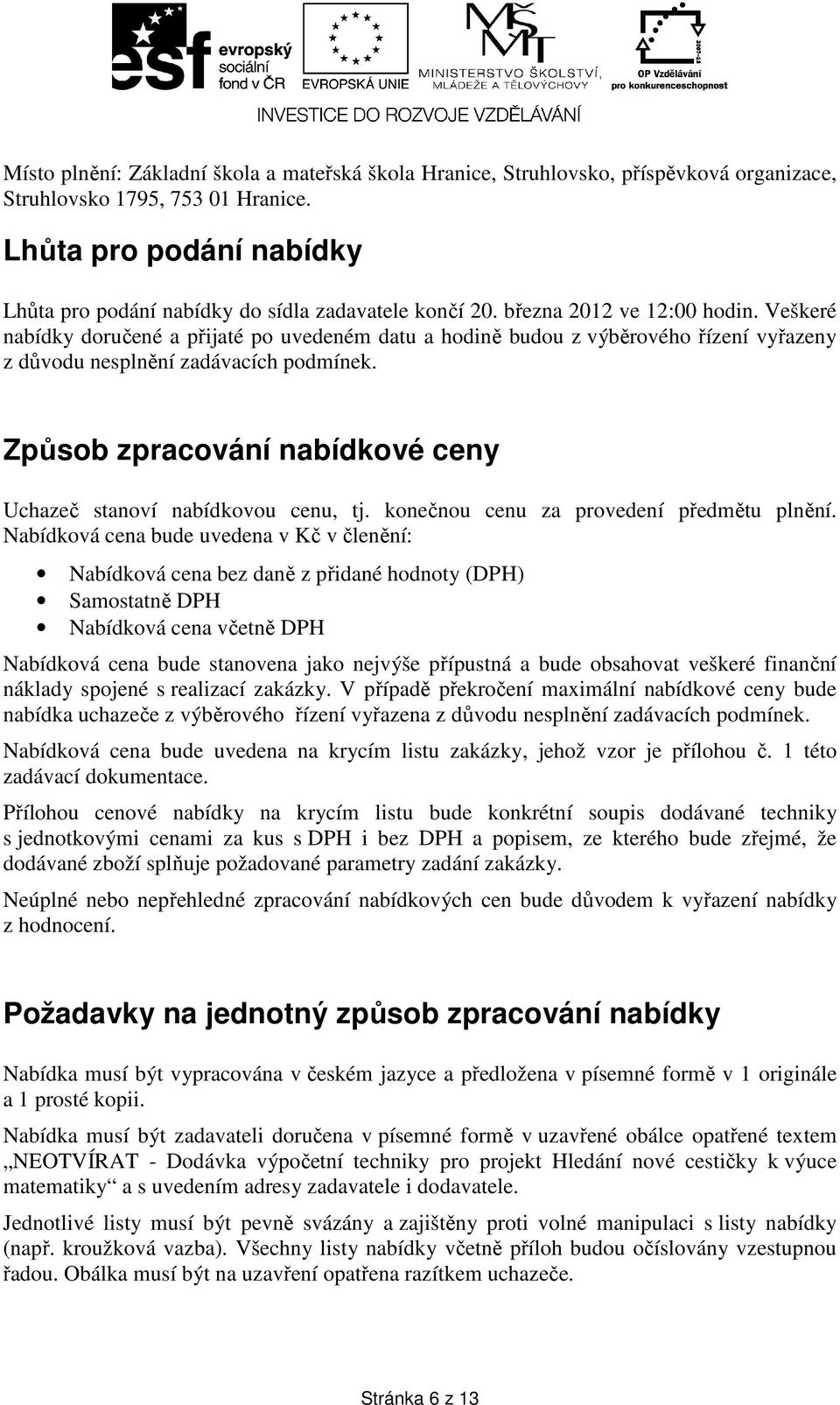 Veškeré nabídky doručené a přijaté po uvedeném datu a hodině budou z výběrového řízení vyřazeny z důvodu nesplnění zadávacích podmínek.