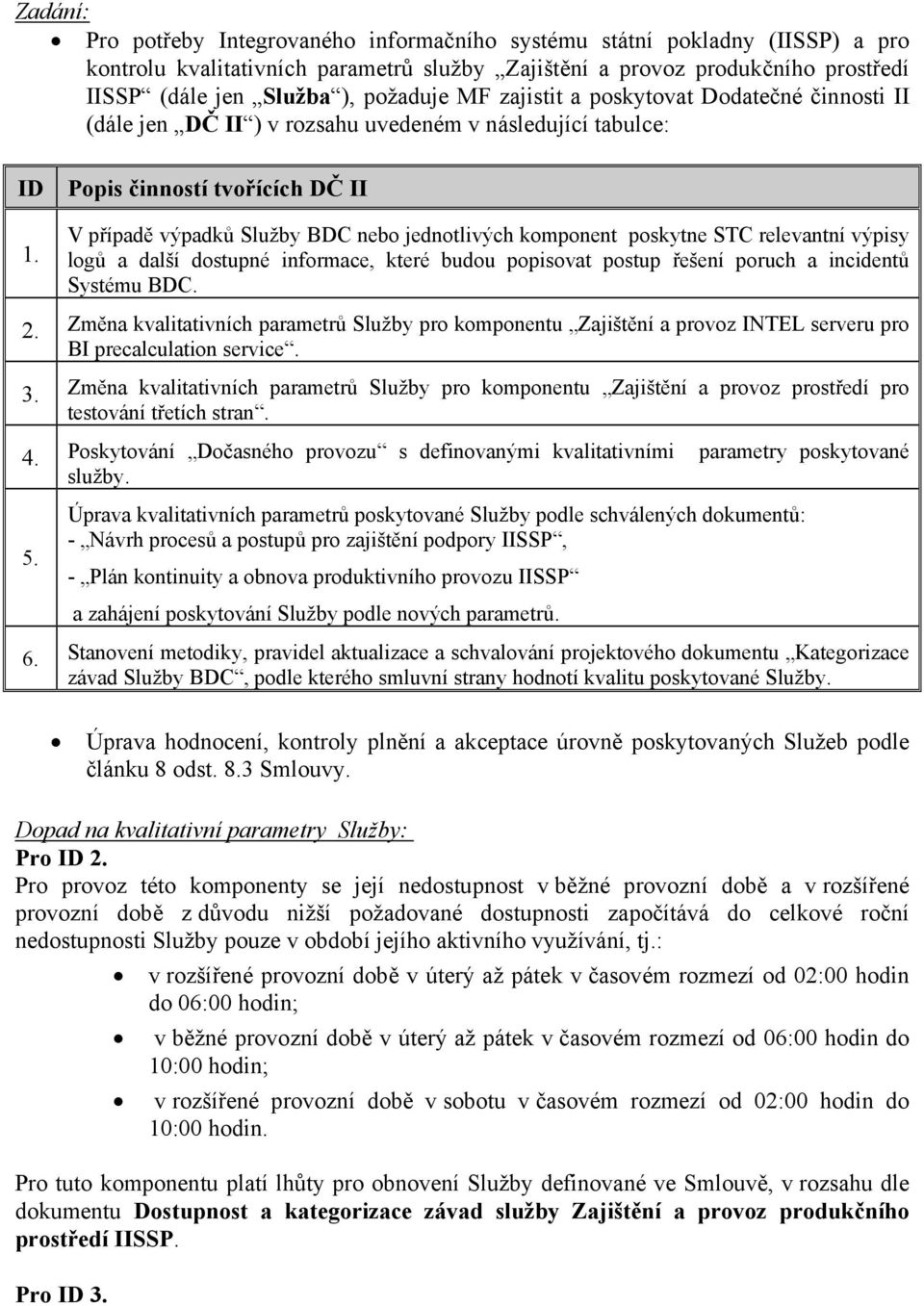 V případě výpadků Služby BDC nebo jednotlivých komponent poskytne STC relevantní výpisy logů a další dostupné informace, které budou popisovat postup řešení poruch a incidentů Systému BDC. 2.