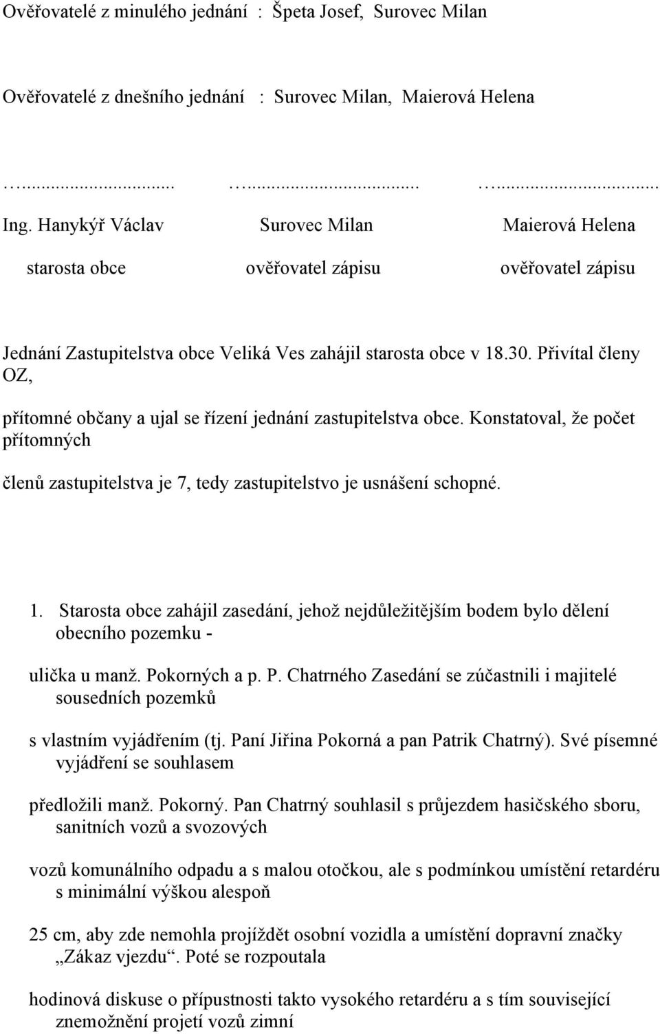 Přivítal členy OZ, přítomné občany a ujal se řízení jednání zastupitelstva obce. Konstatoval, že počet přítomných členů zastupitelstva je 7, tedy zastupitelstvo je usnášení schopné. 1.