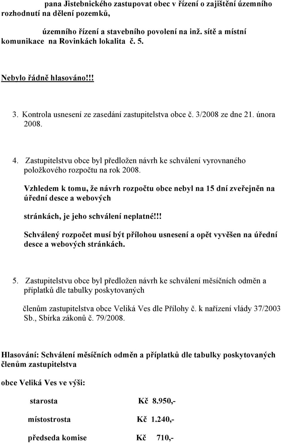 Zastupitelstvu obce byl předložen návrh ke schválení vyrovnaného položkového rozpočtu na rok 2008.