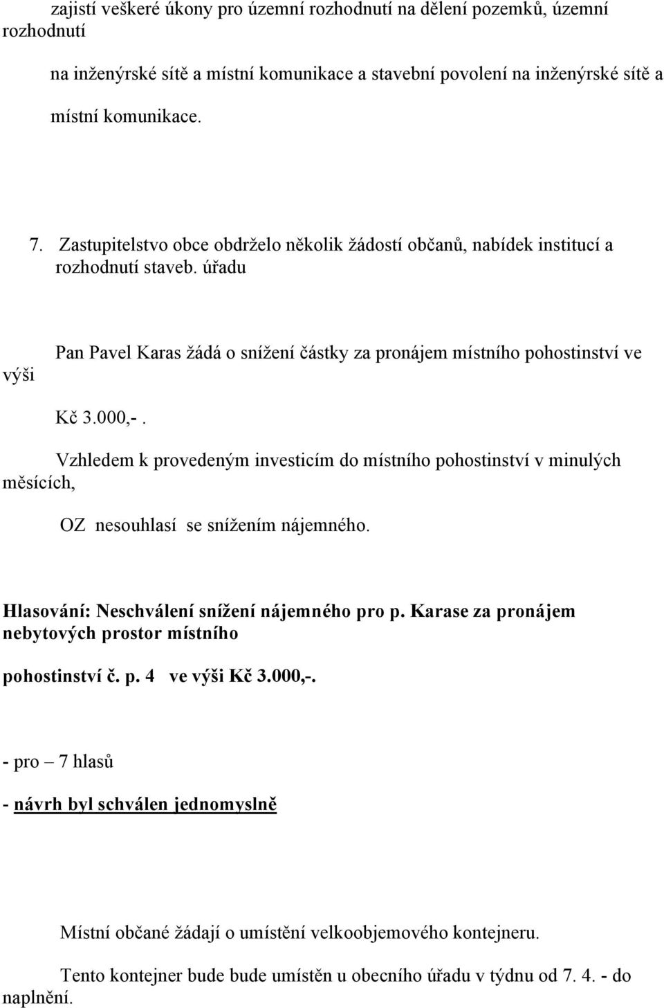 Vzhledem k provedeným investicím do místního pohostinství v minulých měsících, OZ nesouhlasí se snížením nájemného. Hlasování: Neschválení snížení nájemného pro p.