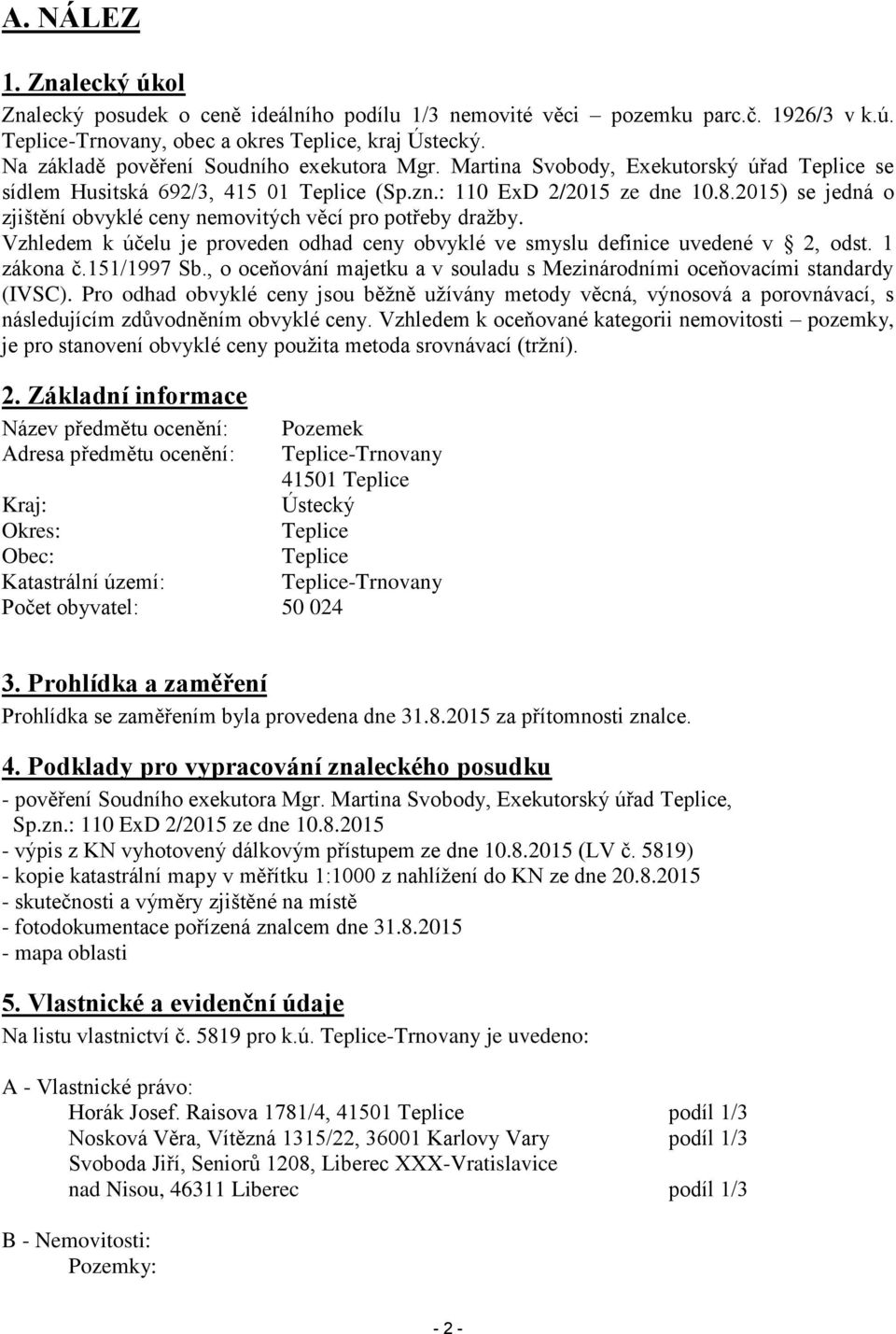 2015) se jedná o zjištění obvyklé ceny nemovitých věcí pro potřeby dražby. Vzhledem k účelu je proveden odhad ceny obvyklé ve smyslu definice uvedené v 2, odst. 1 zákona č.151/1997 Sb.