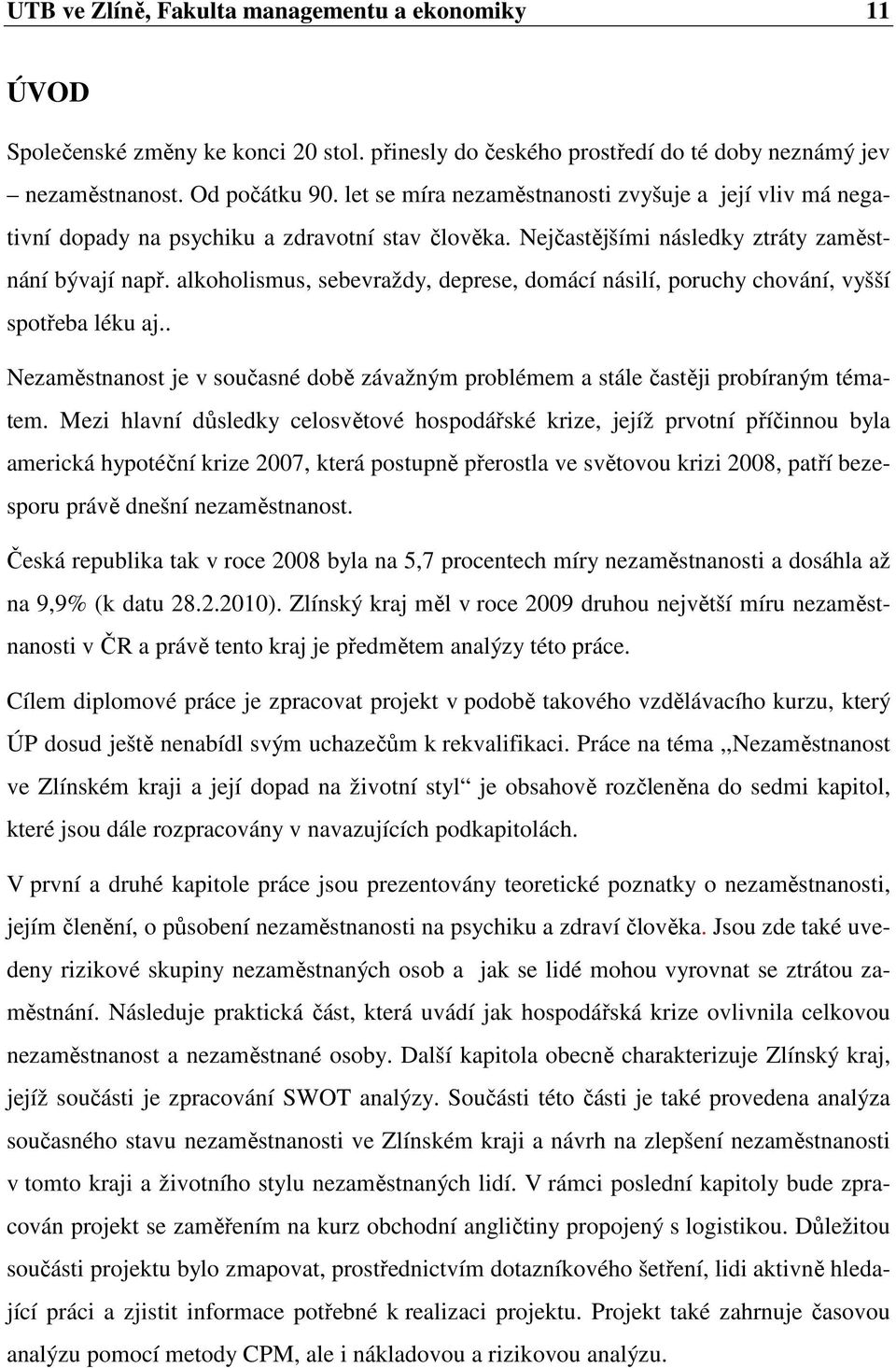 alkoholismus, sebevraždy, deprese, domácí násilí, poruchy chování, vyšší spotřeba léku aj.. Nezaměstnanost je v současné době závažným problémem a stále častěji probíraným tématem.