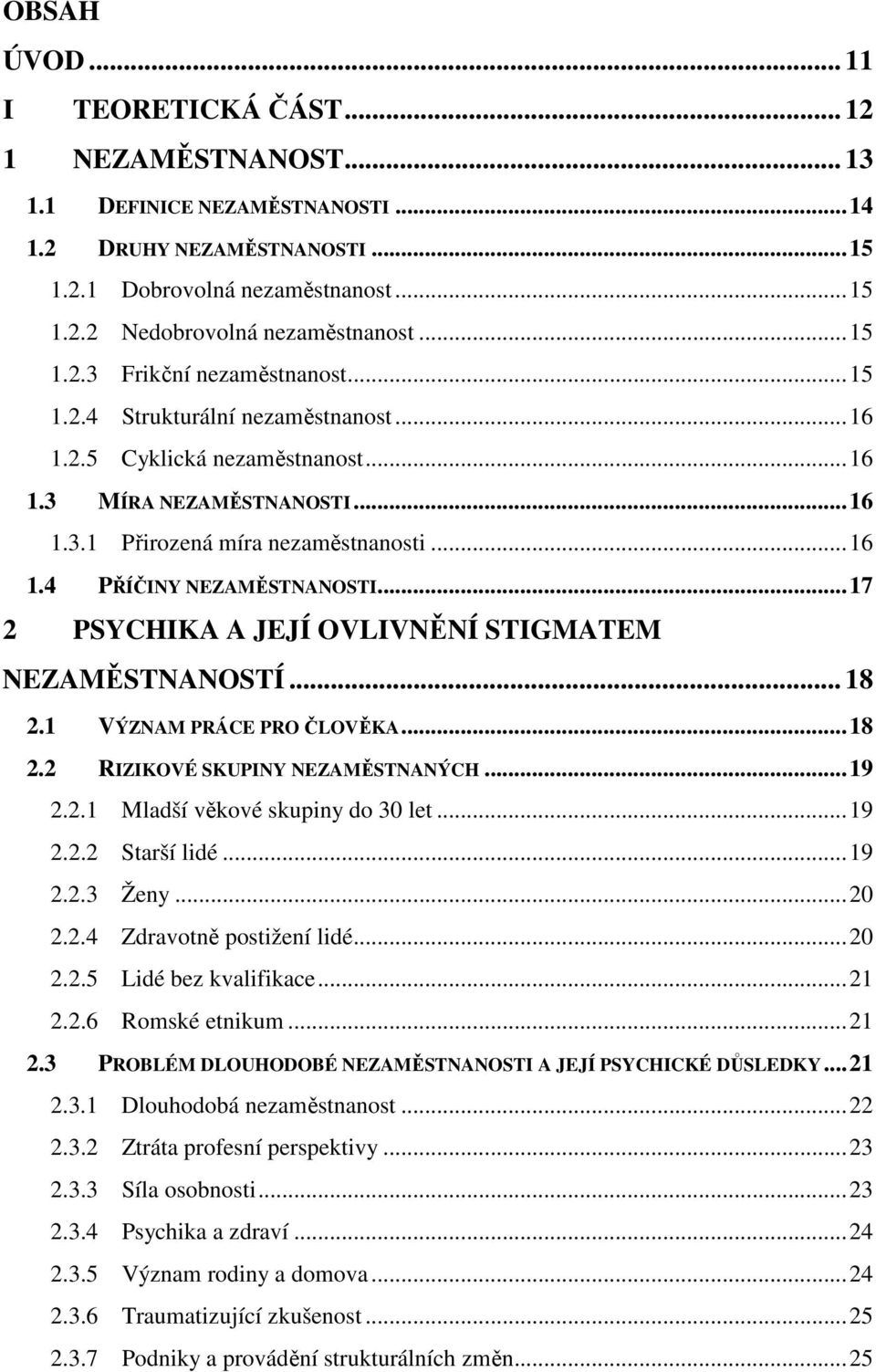 ..17 2 PSYCHIKA A JEJÍ OVLIVNĚNÍ STIGMATEM NEZAMĚSTNANOSTÍ... 18 2.1 VÝZNAM PRÁCE PRO ČLOVĚKA...18 2.2 RIZIKOVÉ SKUPINY NEZAMĚSTNANÝCH...19 2.2.1 Mladší věkové skupiny do 30 let...19 2.2.2 Starší lidé.