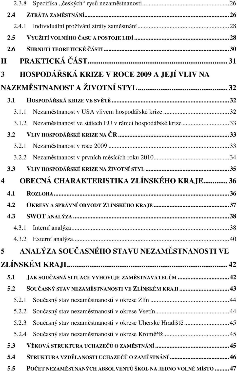 ..32 3.1.2 Nezaměstnanost ve státech EU v rámci hospodářské krize...33 3.2 VLIV HOSPODÁŘSKÉ KRIZE NA ČR...33 3.2.1 Nezaměstnanost v roce 2009...33 3.2.2 Nezaměstnanost v prvních měsících roku 2010.