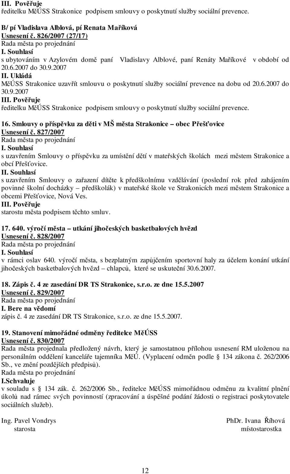 Ukládá MěÚSS Strakonice uzavřít smlouvu o poskytnutí služby sociální prevence na dobu od 20.6.2007 do 30.9.2007 I ředitelku MěÚSS Strakonice podpisem smlouvy o poskytnutí služby sociální prevence. 16.