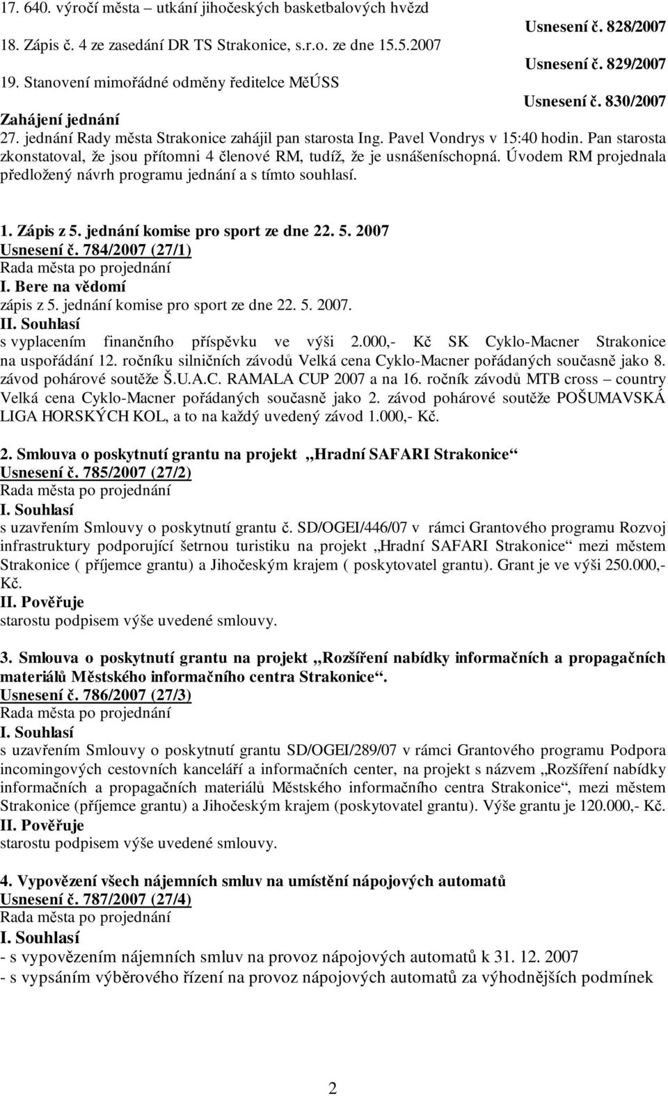 Pan starosta zkonstatoval, že jsou přítomni 4 členové RM, tudíž, že je usnášeníschopná. Úvodem RM projednala předložený návrh programu jednání a s tímto souhlasí. 1. Zápis z 5.