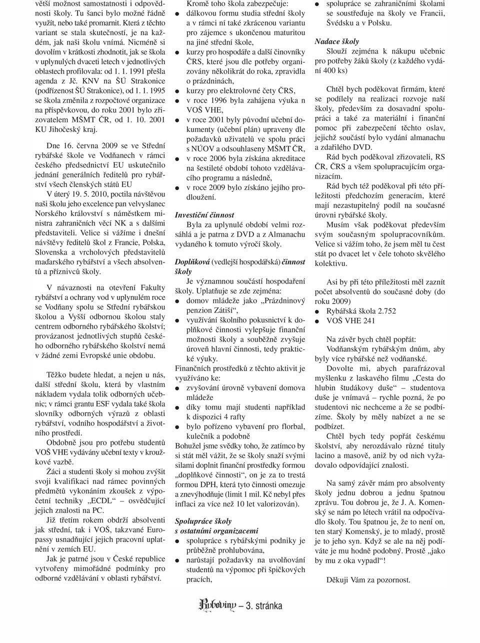 KNV na Ú Strakonice (podfiízenost Ú Strakonice), od 1. 1. 1995 se kola zmûnila z rozpoãtové organizace na pfiíspûvkovou, do roku 2001 bylo zfiizovatelem M MT âr, od 1. 10. 2001 KU Jihoãesk kraj.