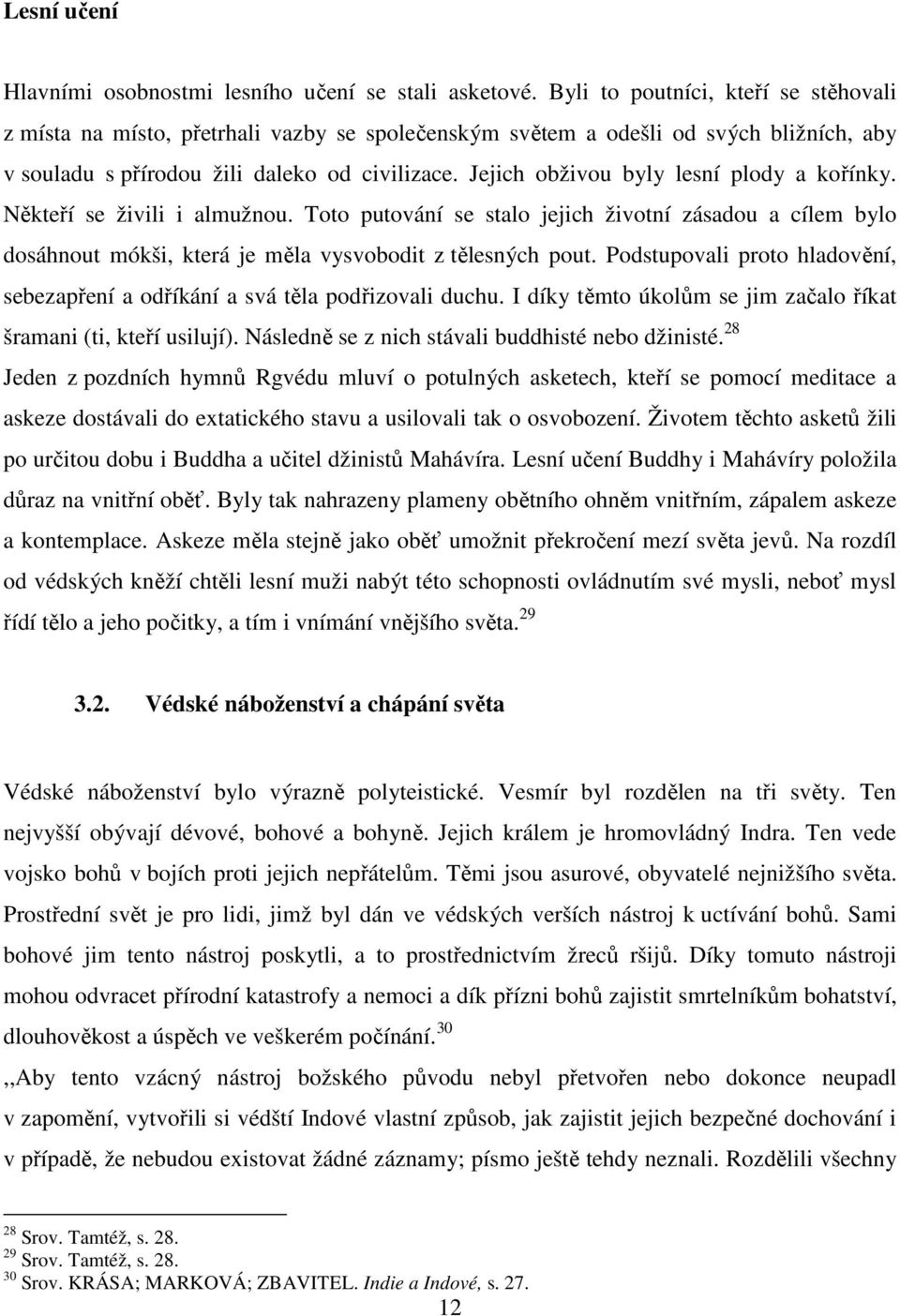 Jejich obživou byly lesní plody a kořínky. Někteří se živili i almužnou. Toto putování se stalo jejich životní zásadou a cílem bylo dosáhnout mókši, která je měla vysvobodit z tělesných pout.