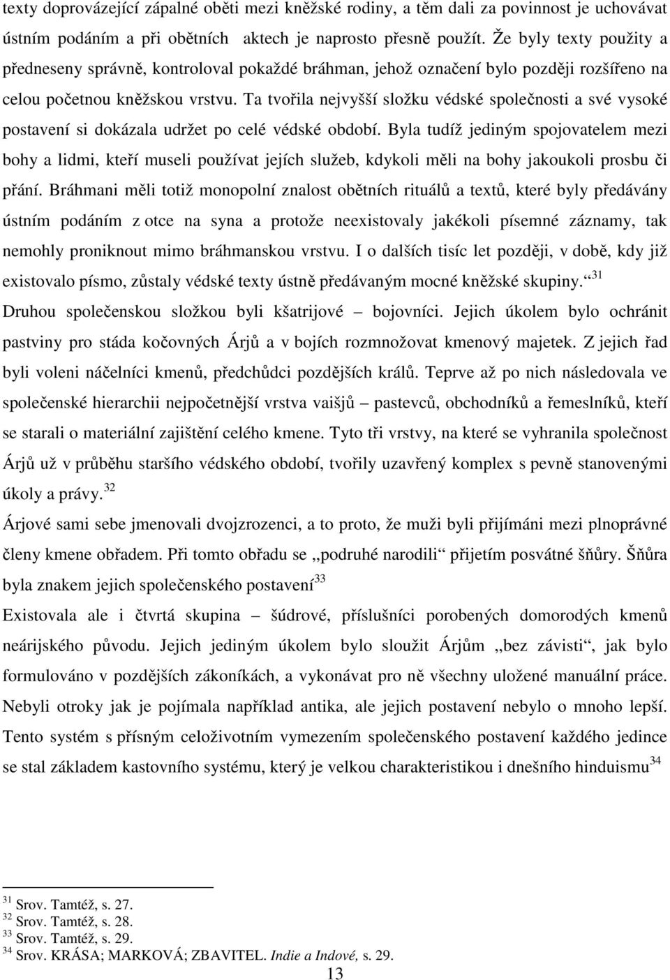 Ta tvořila nejvyšší složku védské společnosti a své vysoké postavení si dokázala udržet po celé védské období.