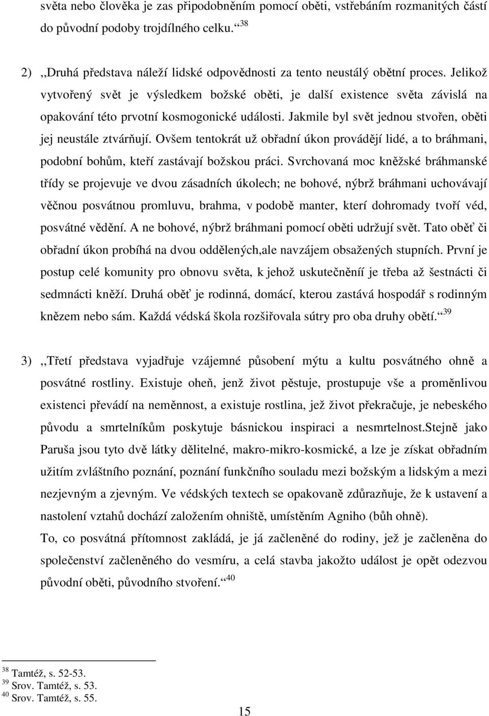 Jelikož vytvořený svět je výsledkem božské oběti, je další existence světa závislá na opakování této prvotní kosmogonické události. Jakmile byl svět jednou stvořen, oběti jej neustále ztvárňují.