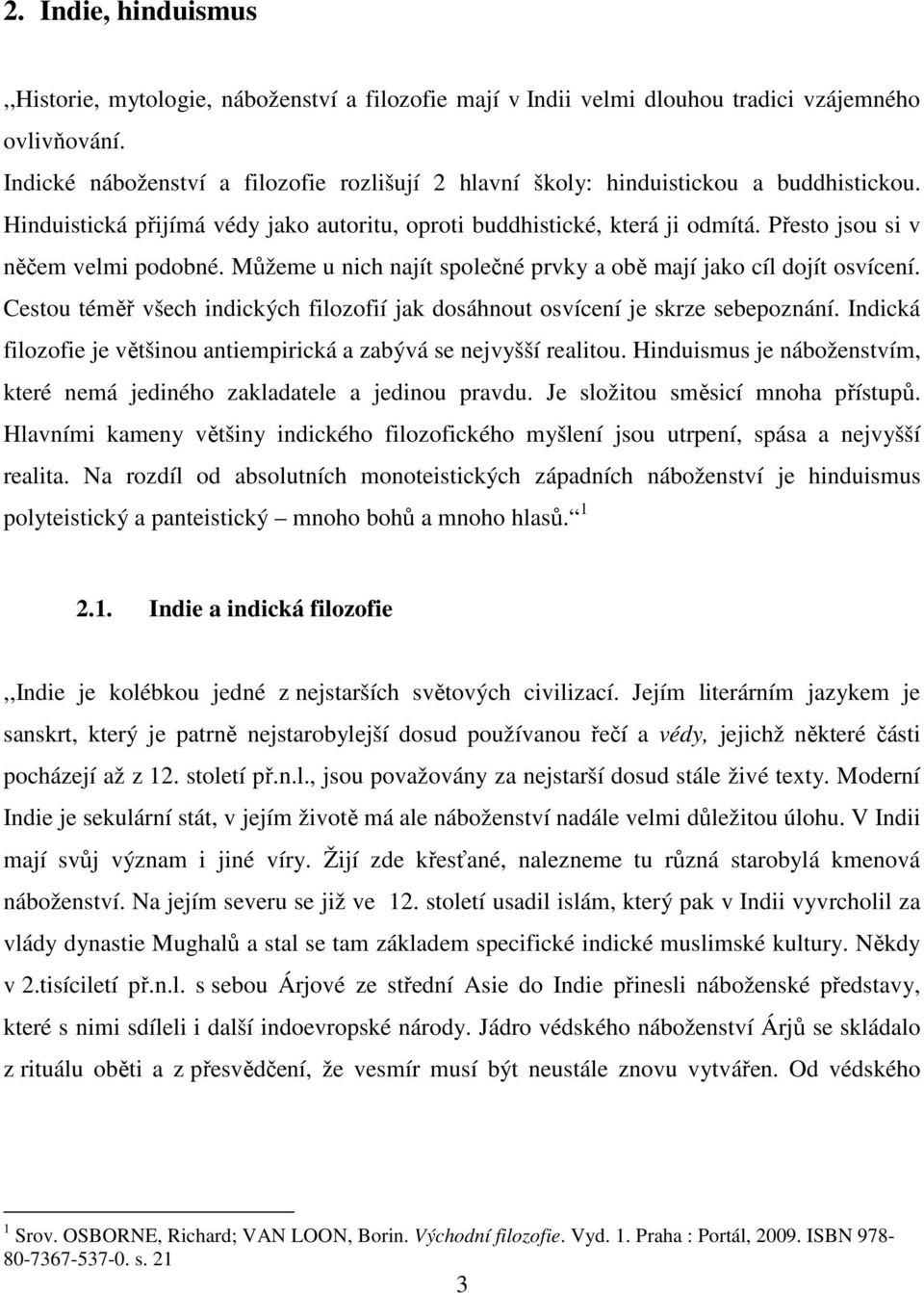 Přesto jsou si v něčem velmi podobné. Můžeme u nich najít společné prvky a obě mají jako cíl dojít osvícení. Cestou téměř všech indických filozofií jak dosáhnout osvícení je skrze sebepoznání.