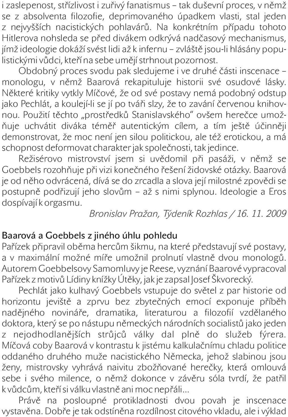 sebe umějí strhnout pozornost. Obdobný proces svodu pak sledujeme i ve druhé části inscenace monologu, v němž Baarová rekapituluje historii své osudové lásky.