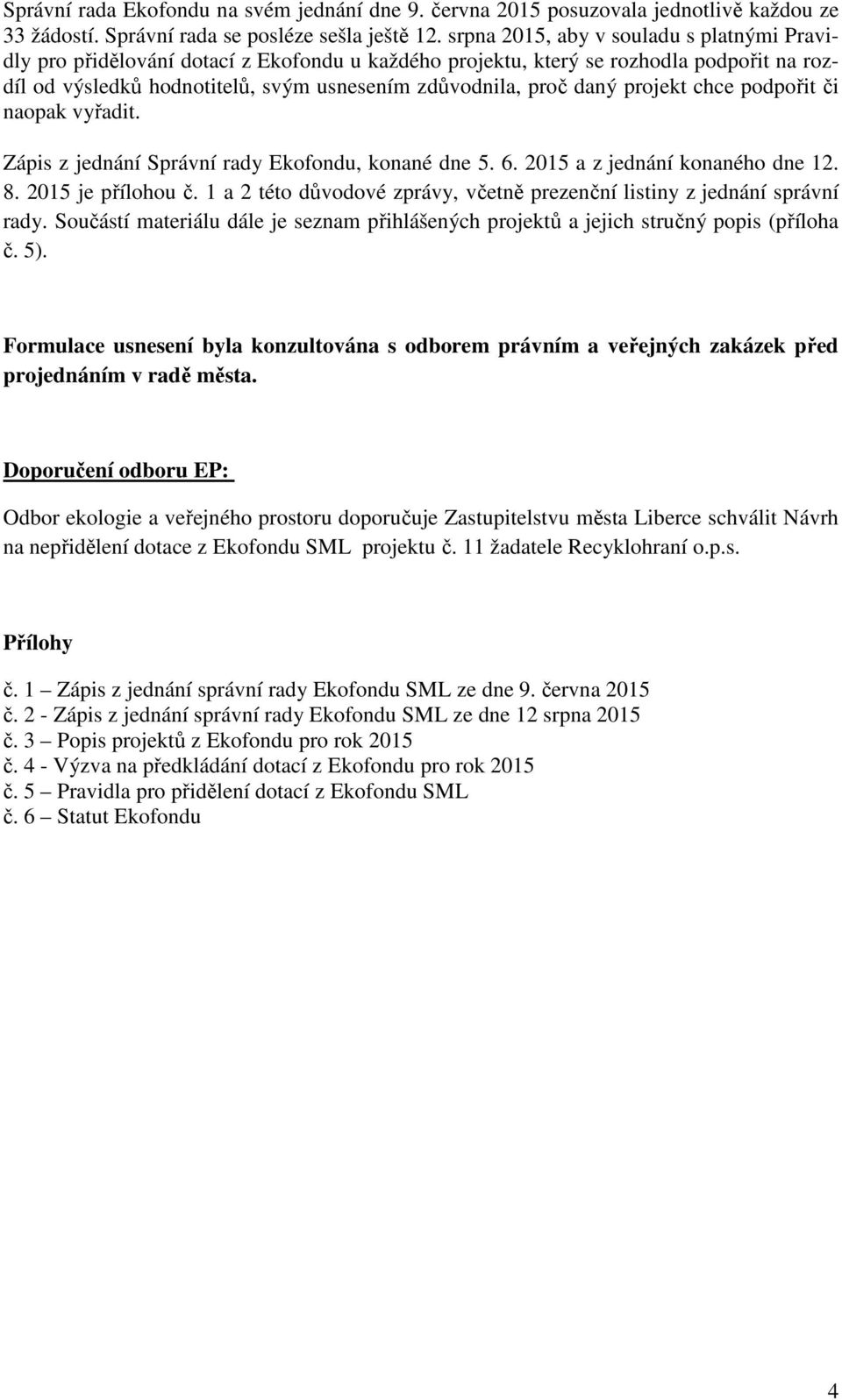 projekt chce podpořit či naopak vyřadit. Zápis z jednání Správní rady Ekofondu, konané dne 5. 6. 2015 a z jednání konaného dne 12. 8. 2015 je přílohou č.