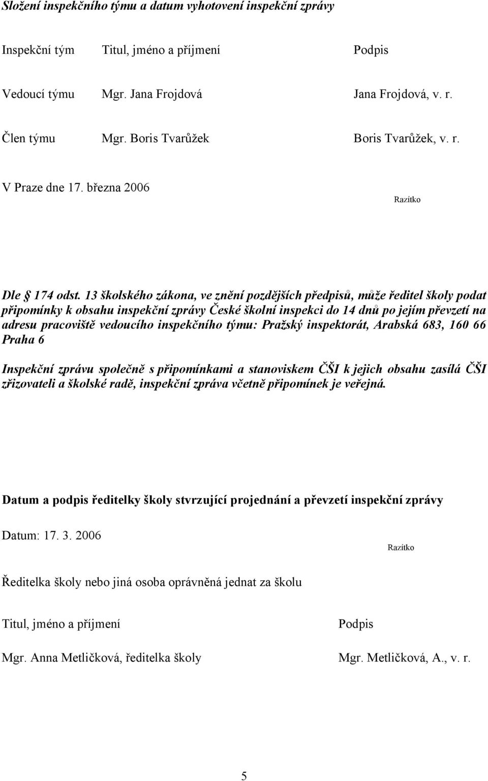 13 školského zákona, ve znění pozdějších předpisů, může ředitel školy podat připomínky k obsahu inspekční zprávy České školní inspekci do 14 dnů po jejím převzetí na adresu pracoviště vedoucího