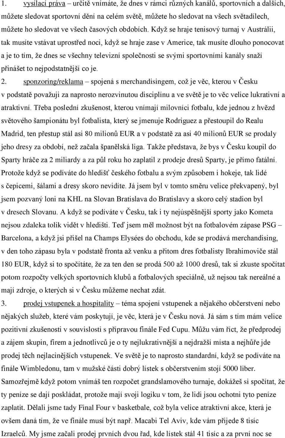 Když se hraje tenisový turnaj v Austrálii, tak musíte vstávat uprostřed noci, když se hraje zase v Americe, tak musíte dlouho ponocovat a je to tím, že dnes se všechny televizní společnosti se svými