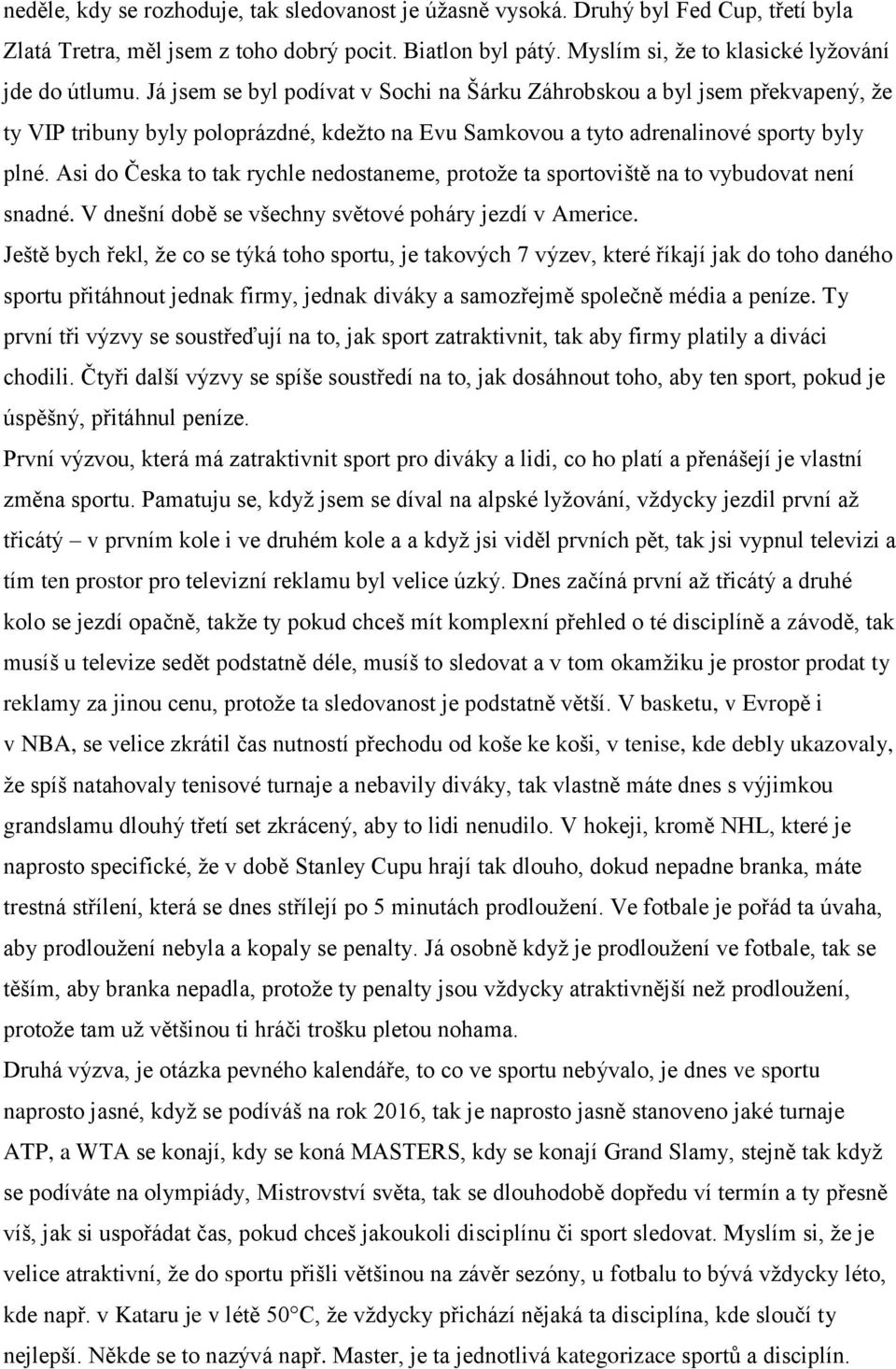 Asi do Česka to tak rychle nedostaneme, protože ta sportoviště na to vybudovat není snadné. V dnešní době se všechny světové poháry jezdí v Americe.