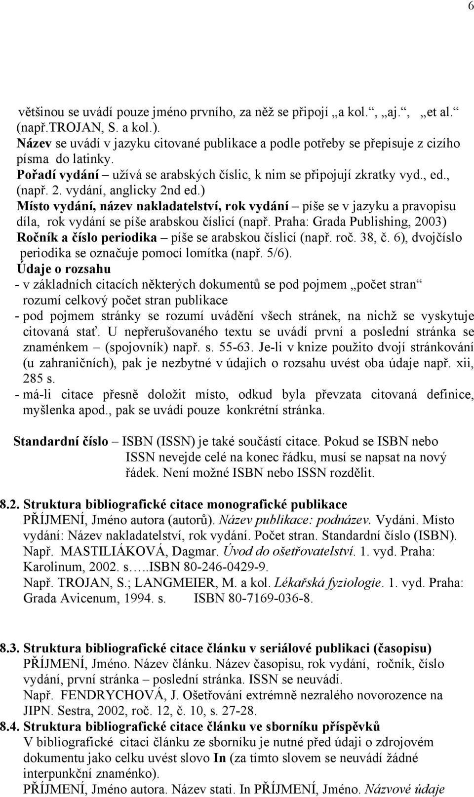 vydání, anglicky 2nd ed.) Místo vydání, název nakladatelství, rok vydání píše se v jazyku a pravopisu díla, rok vydání se píše arabskou číslicí (např.