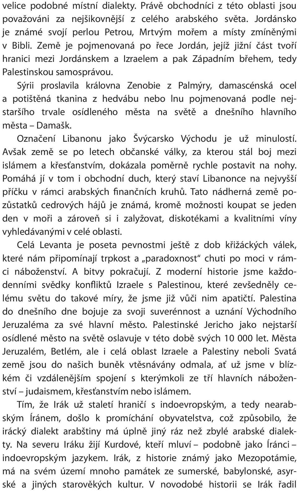 Země je pojmenovaná po řece Jordán, jejíž jižní část tvoří hranici mezi Jordánskem a Izraelem a pak Západním břehem, tedy Palestinskou samosprávou.