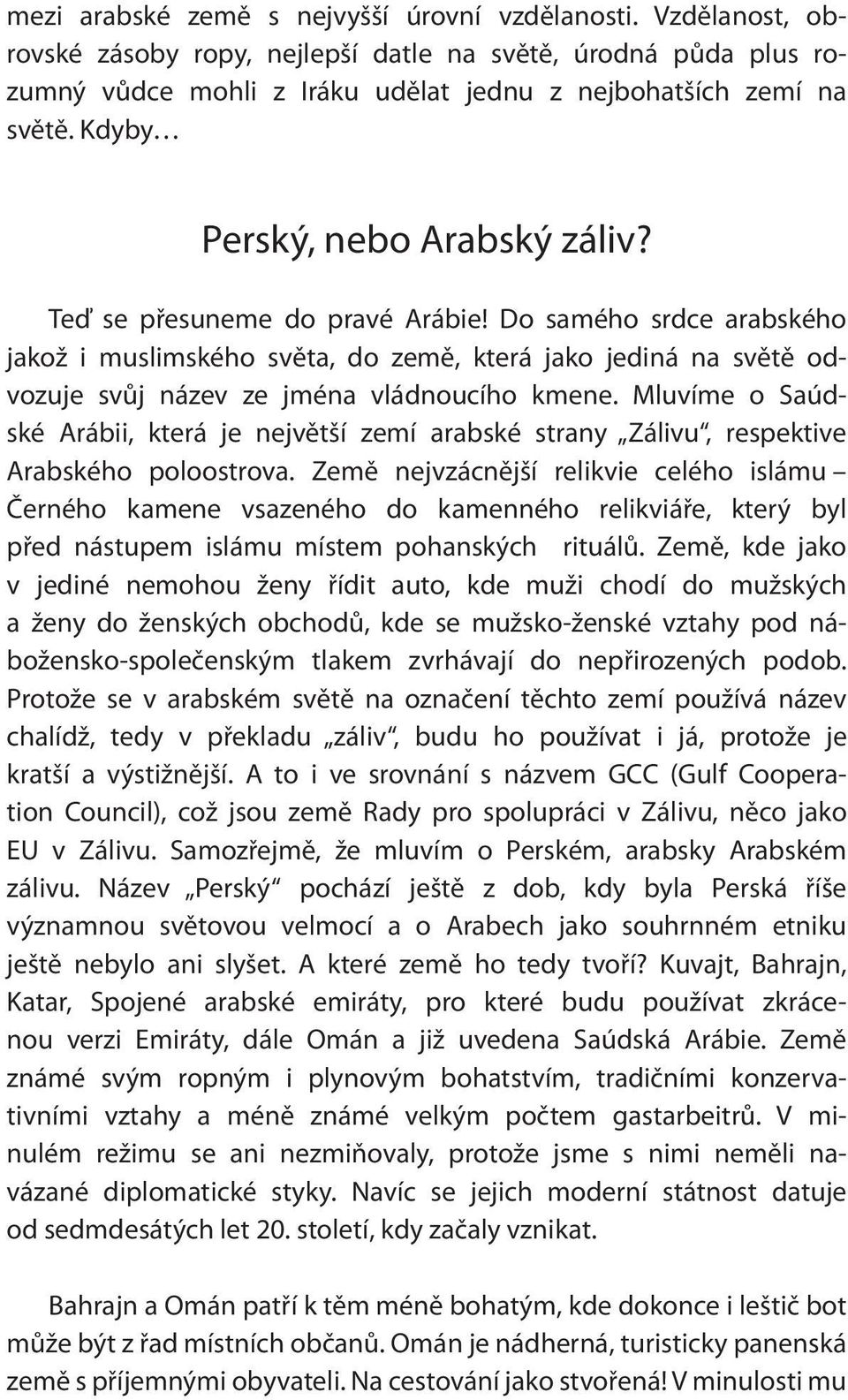 Teď se přesuneme do pravé Arábie! Do samého srdce arabského jakož i muslimského světa, do země, která jako jediná na světě odvozuje svůj název ze jména vládnoucího kmene.